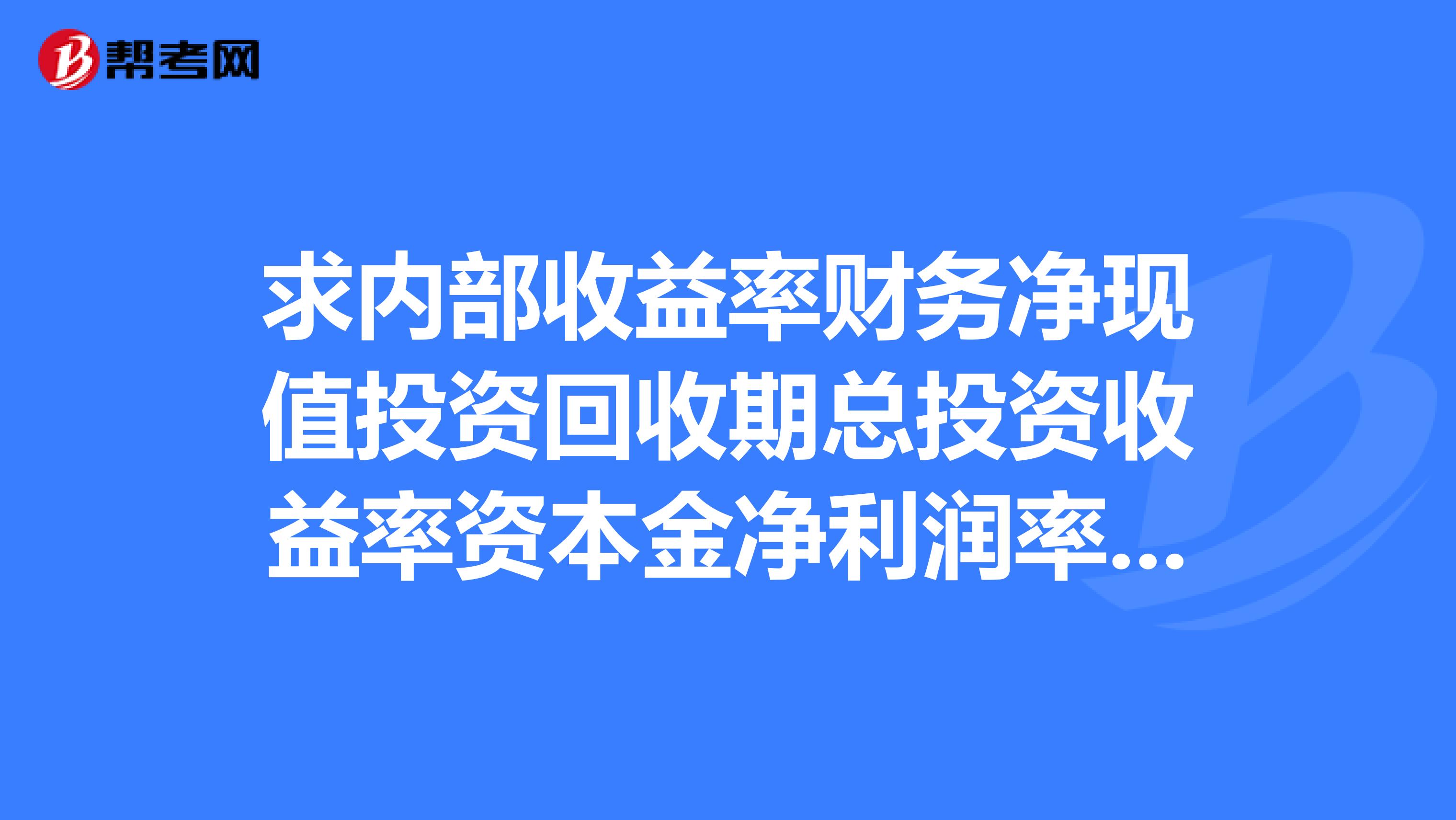 求内部收益率财务净现值投资回收期总投资收益率资本金净利润率盈亏平衡点