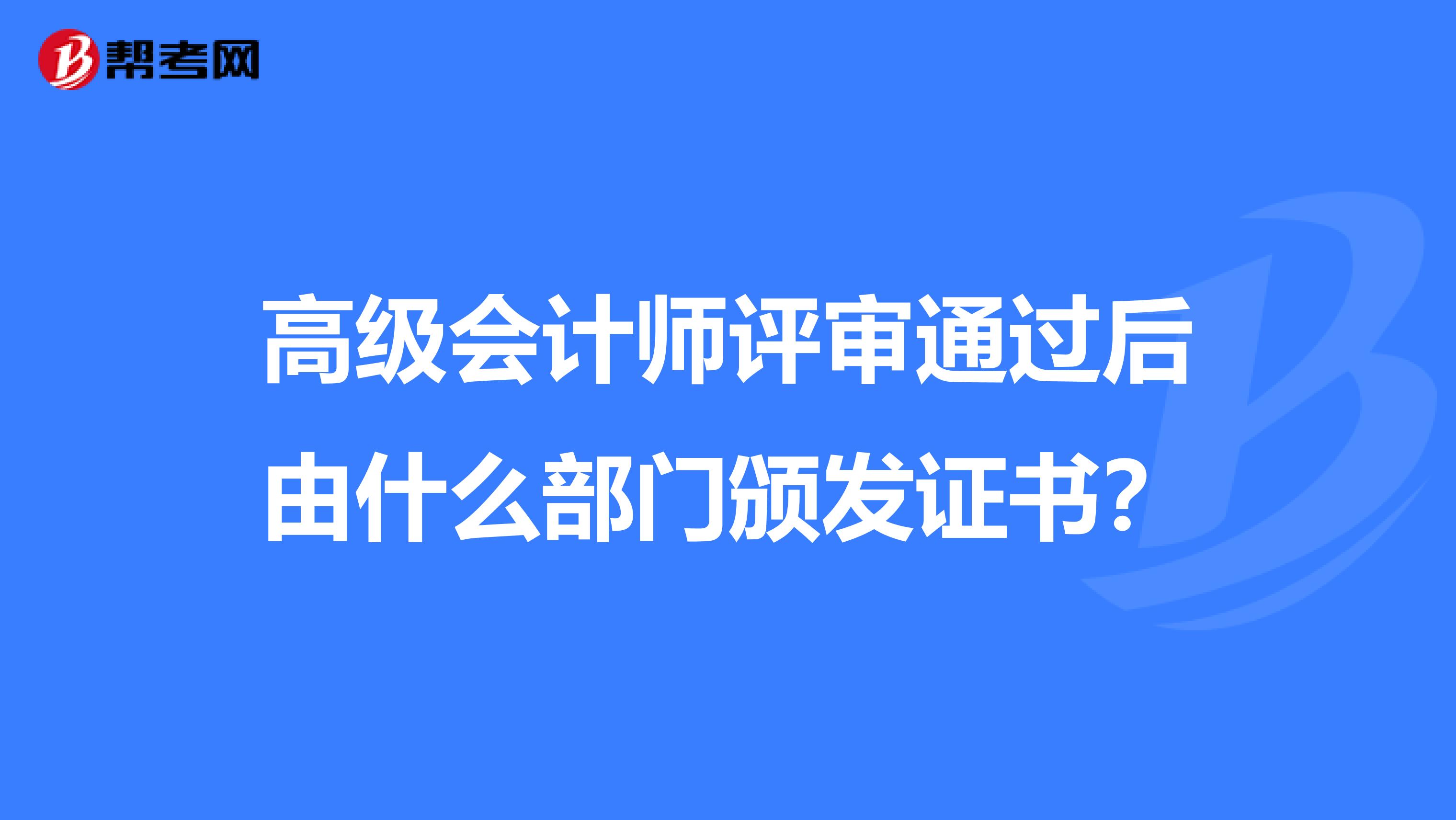高级会计师评审通过后由什么部门颁发证书?