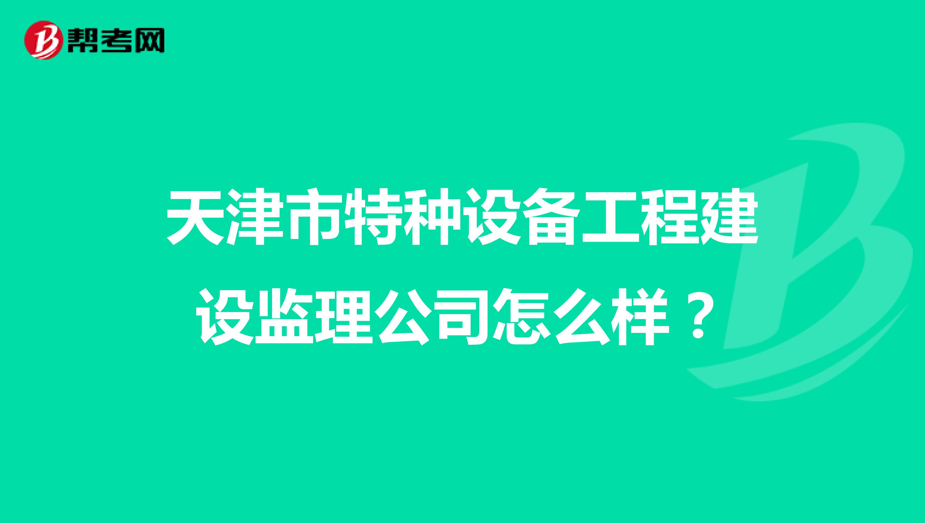 天津市特种设备工程建设监理公司怎么样?