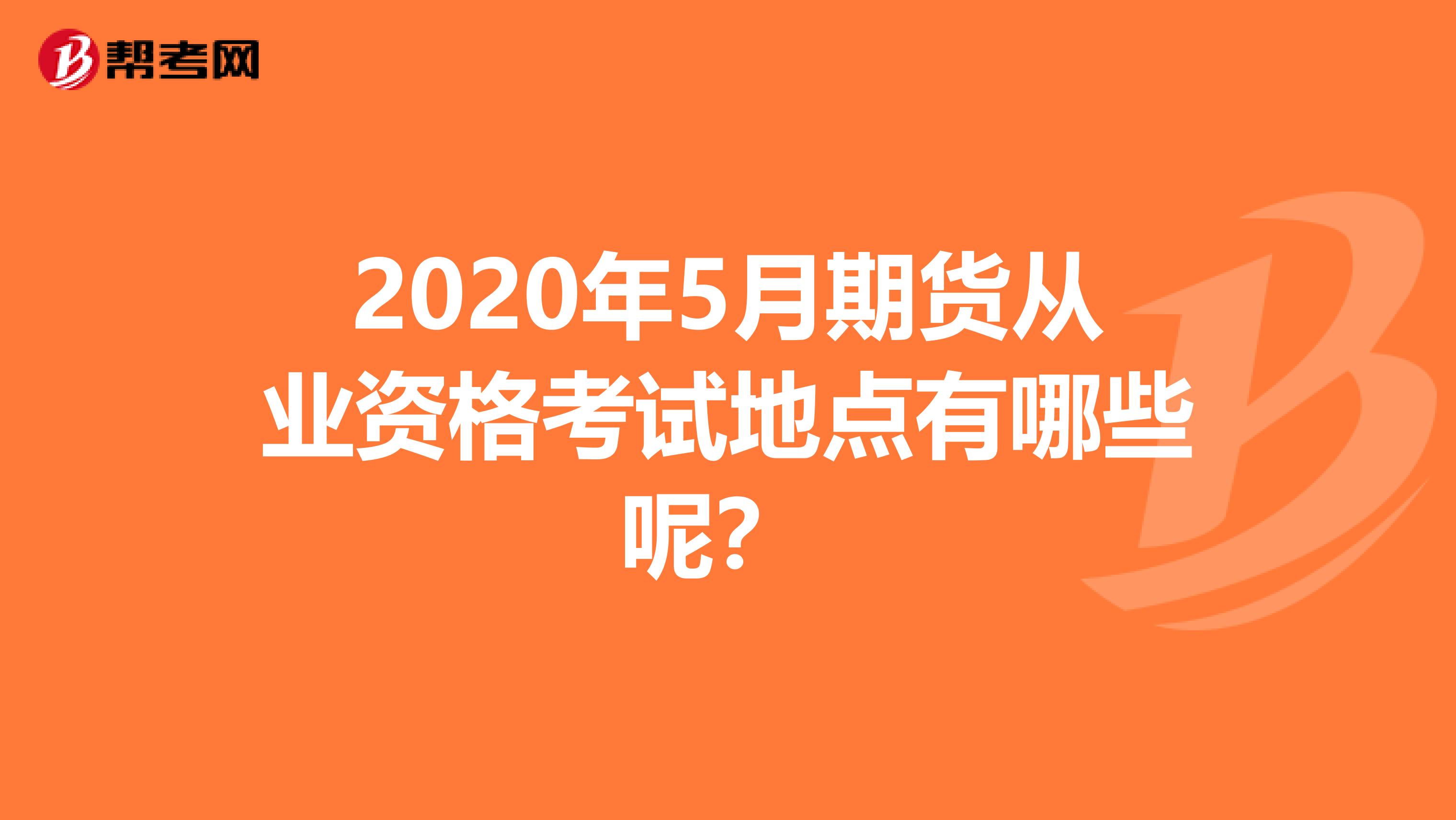2020年5月期货从业资格考试地点有哪些呢?