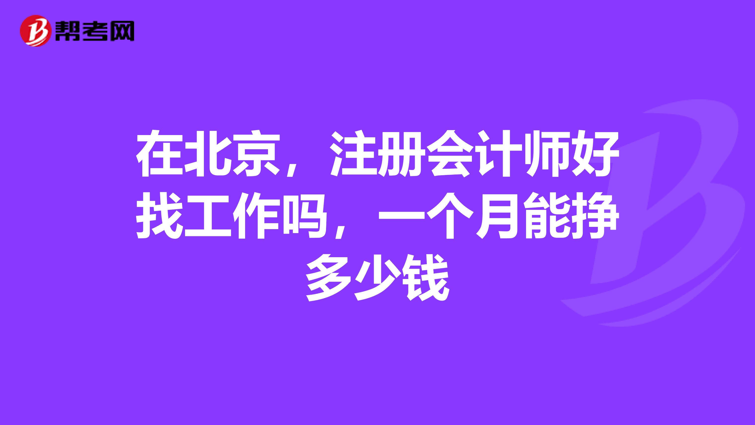 在北京，注冊(cè)會(huì)計(jì)師好找工作嗎，一個(gè)月能掙多少錢