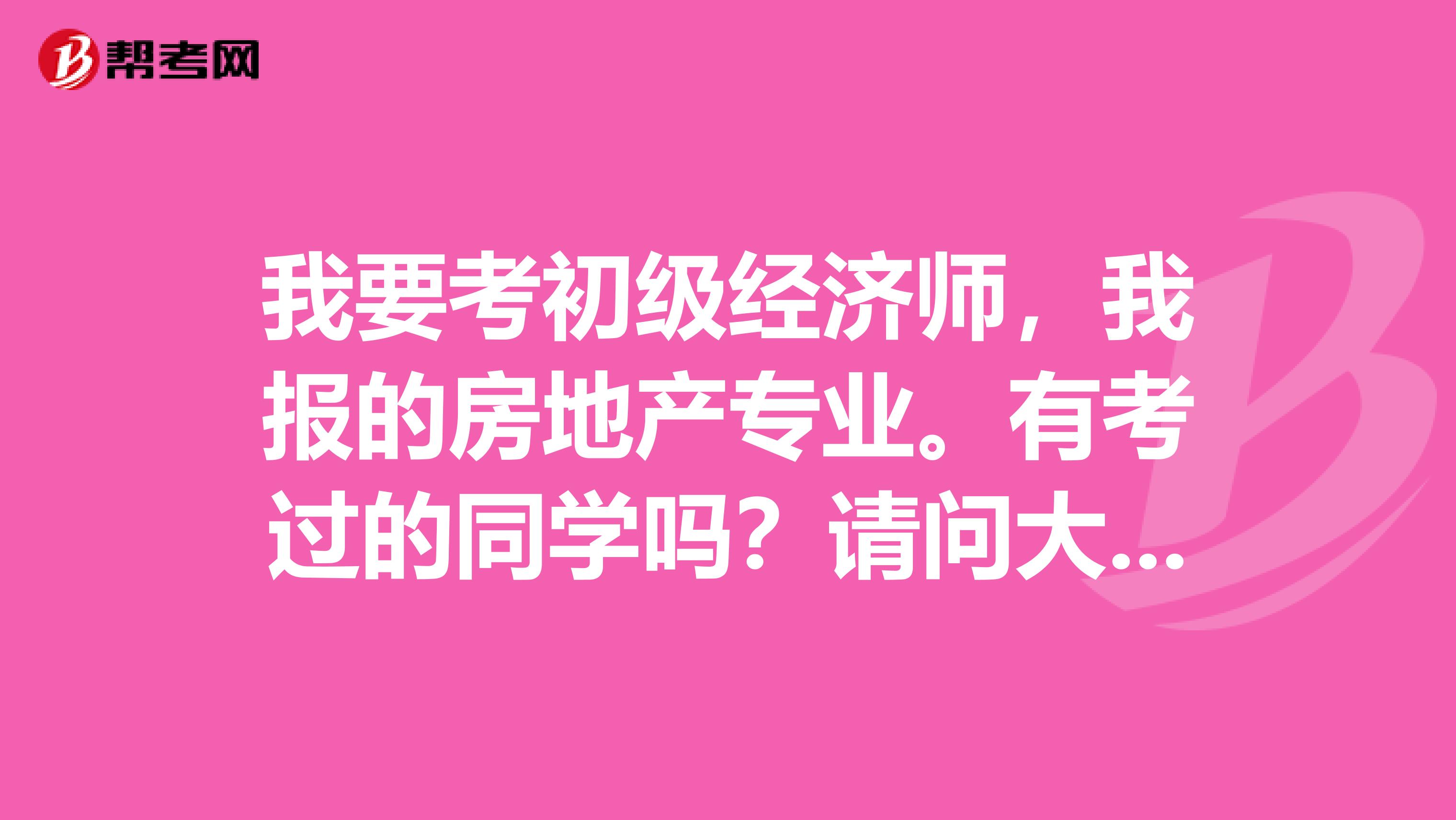 我要考初级经济师，我报的房地产专业。有考过的同学吗？请问大家都是怎么备考的啊？