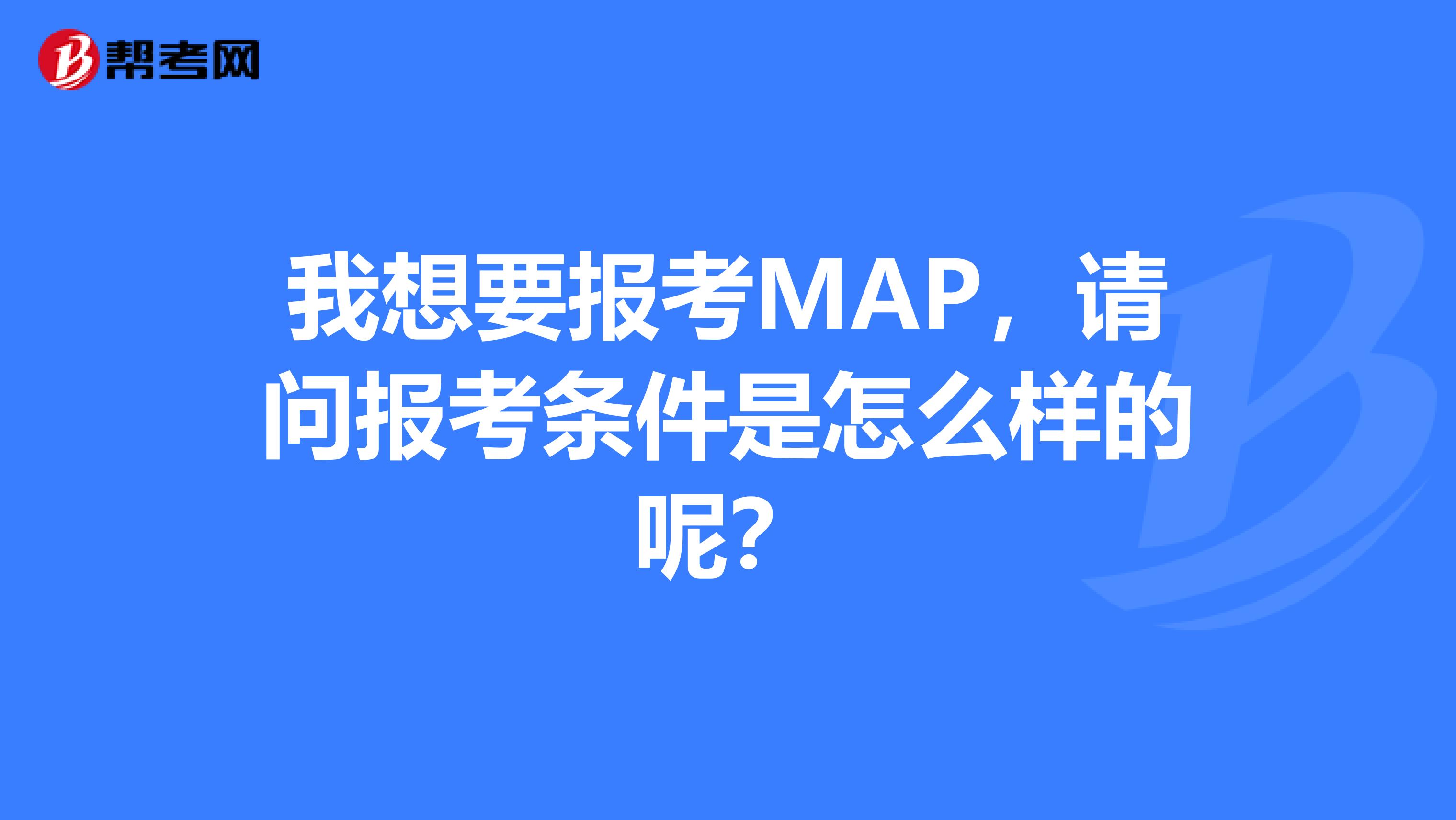 我想要报考MAP,请问报考条件是怎么样的呢?
