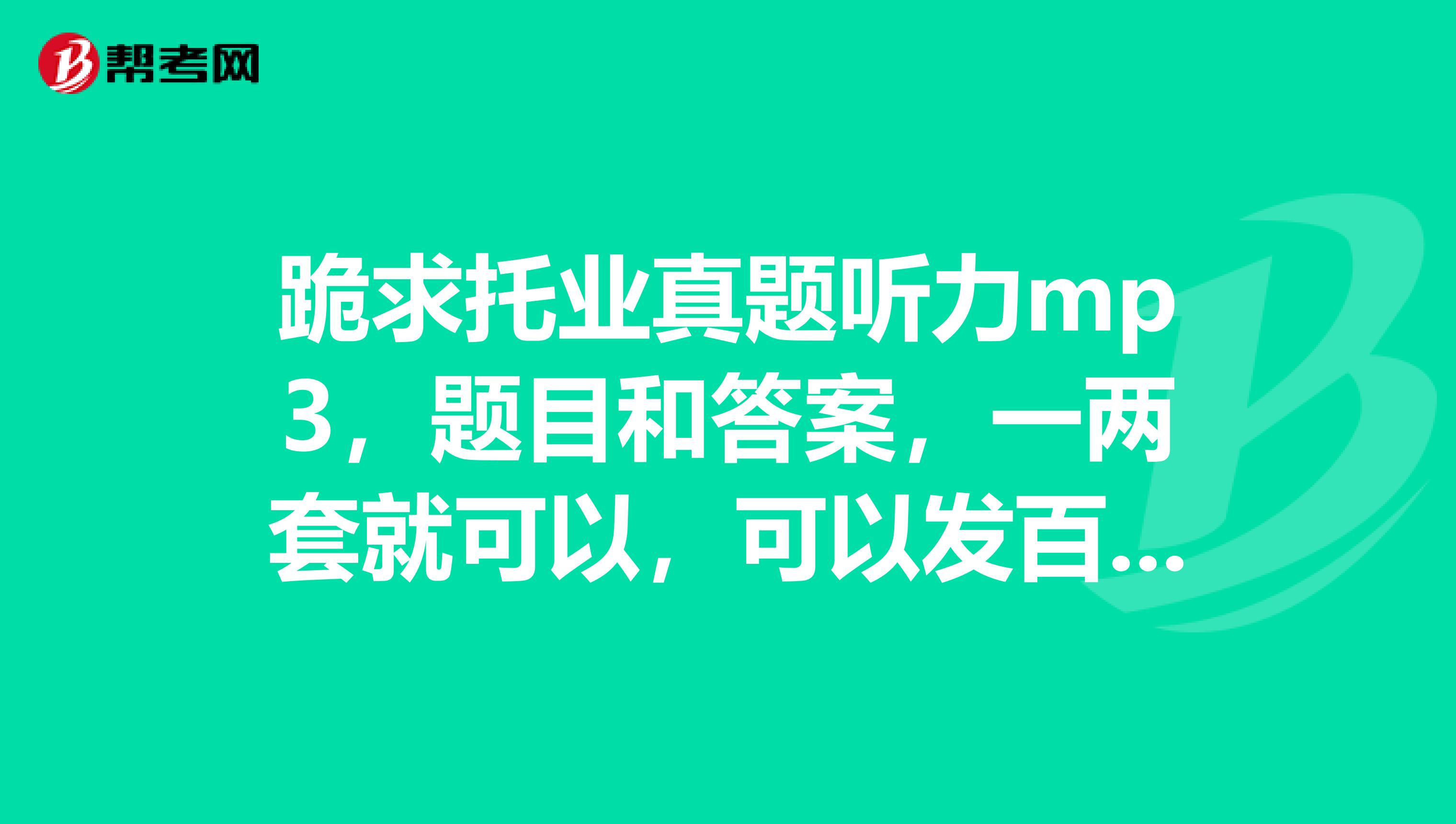 跪求托业真题听力mp3,题目和答案,一两套就可以,可以发百度云或者