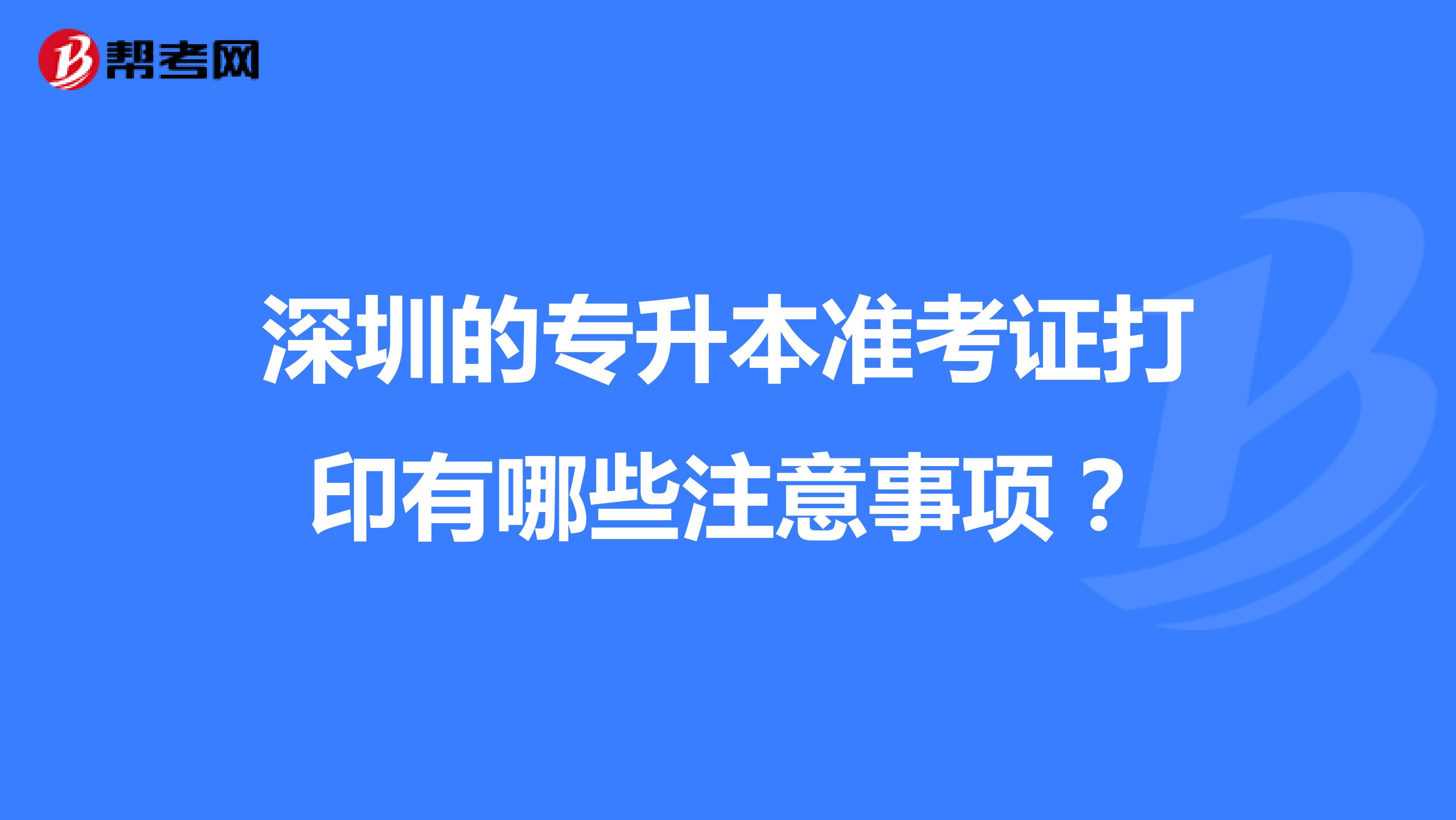 深圳的专升本准考证打印有哪些注意事项？