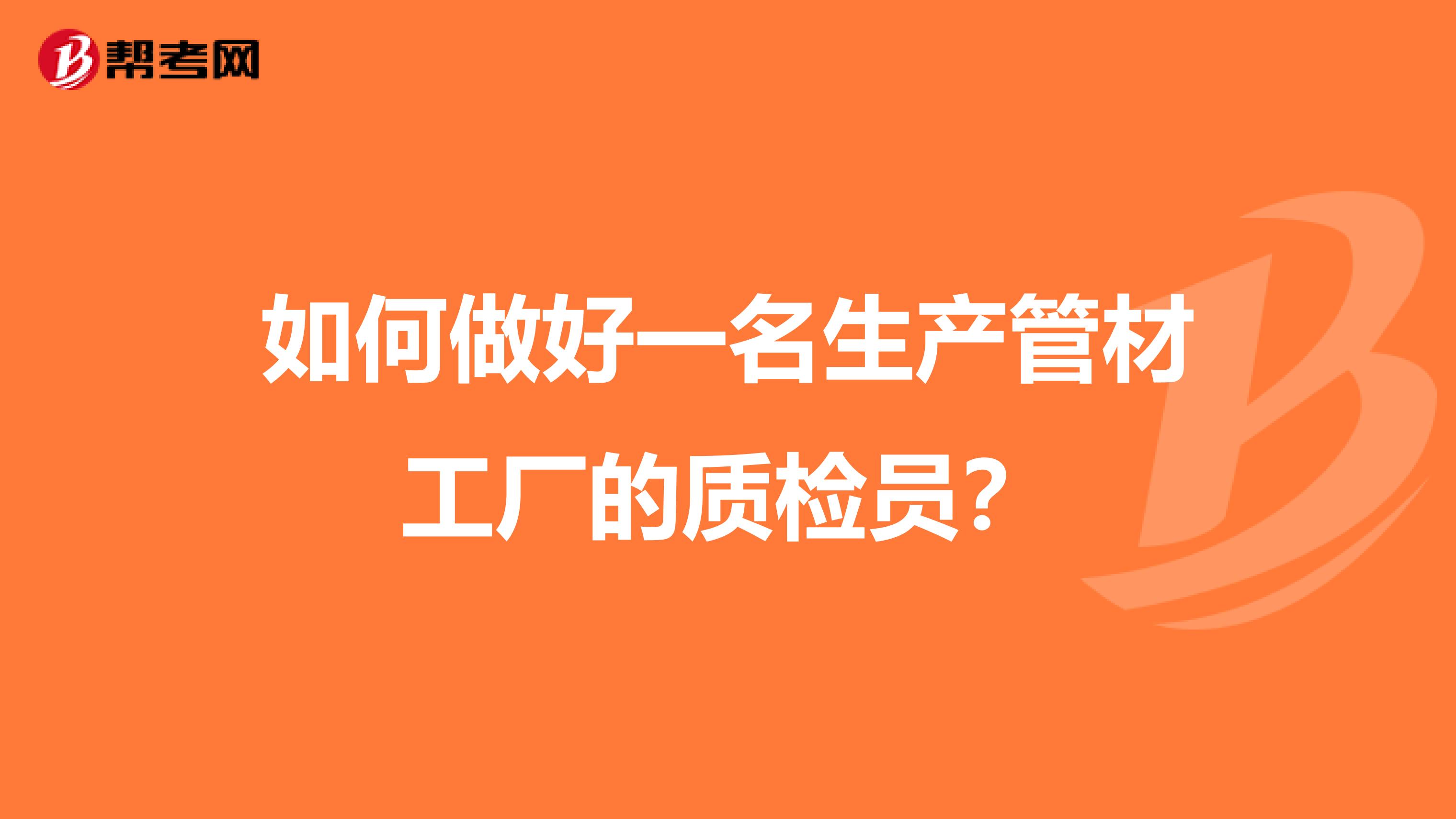 如何做好一名生产管材工厂的质检员?