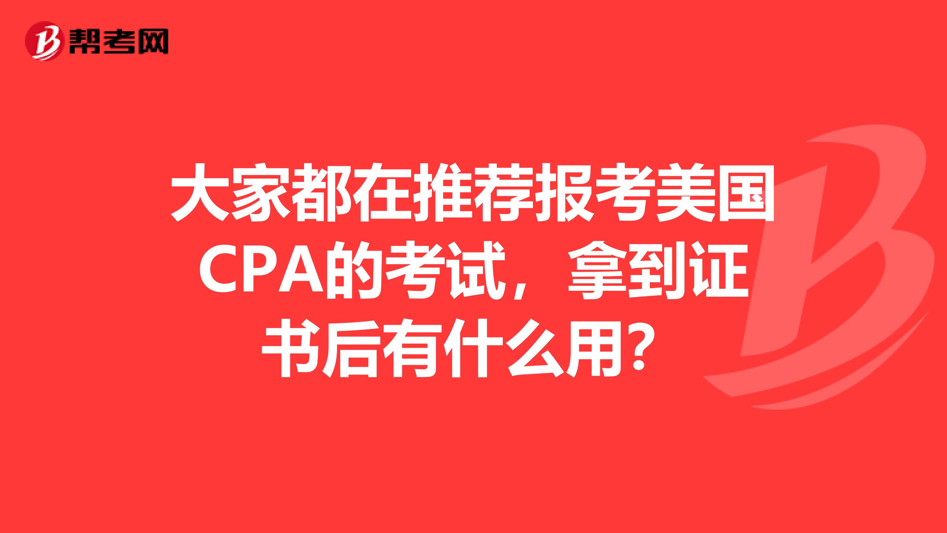 大家都在推荐报考美国CPA的考试,拿到证书后有什么用?