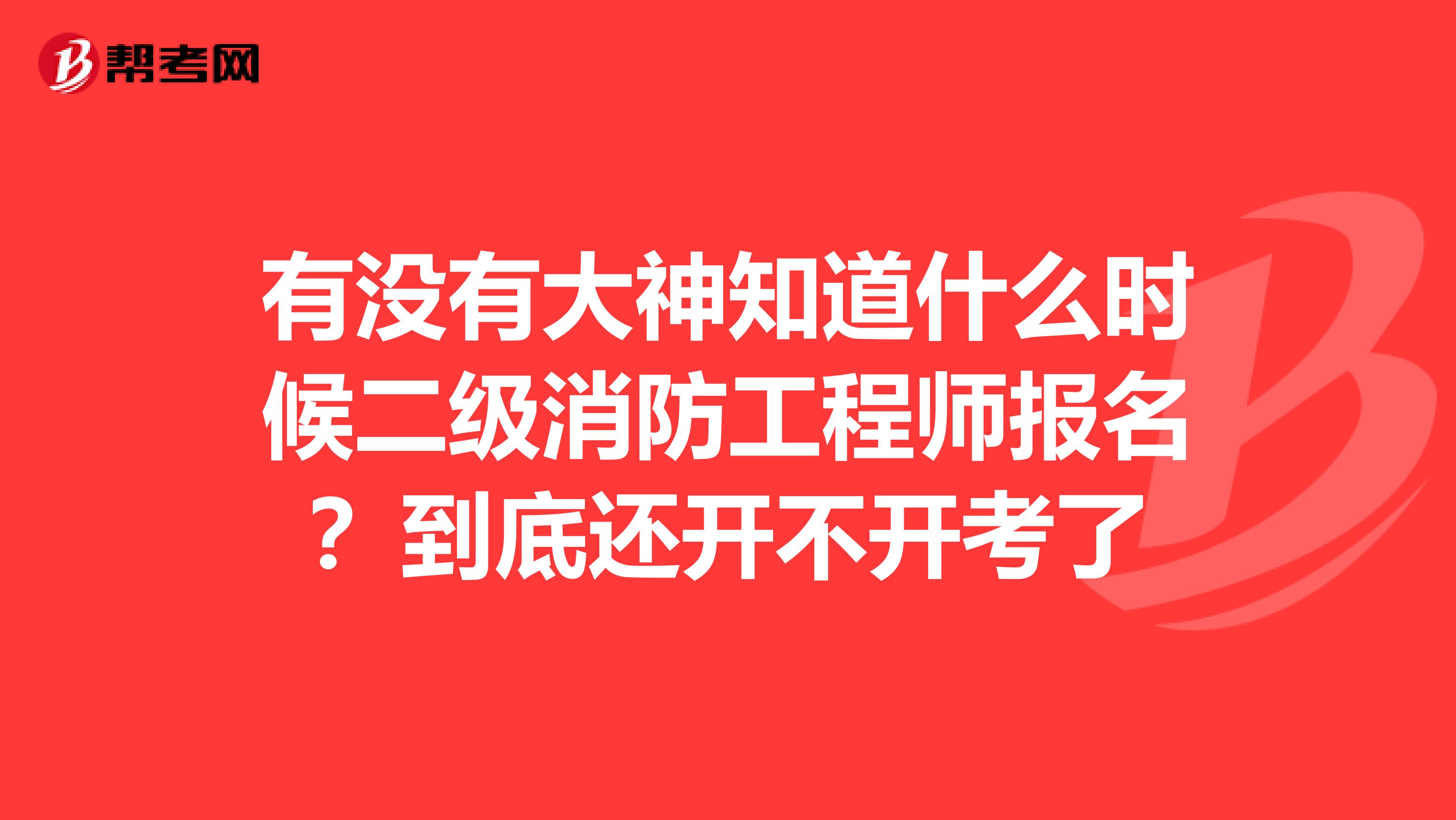 有没有大神知道什么时候二级消防工程师报名?到底还开不开考了