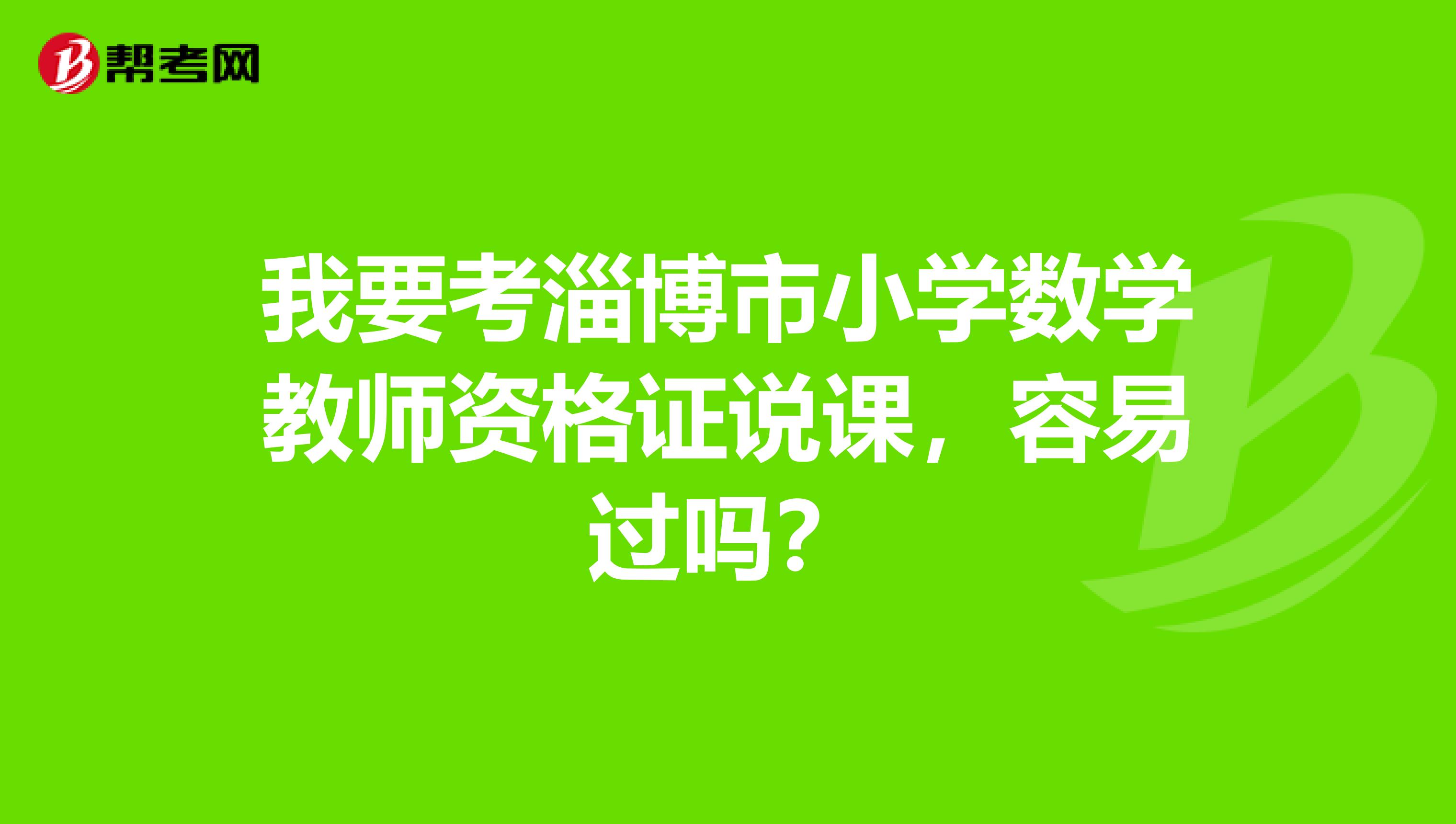 我要考淄博市小学数学教师资格证说课,容易过吗?