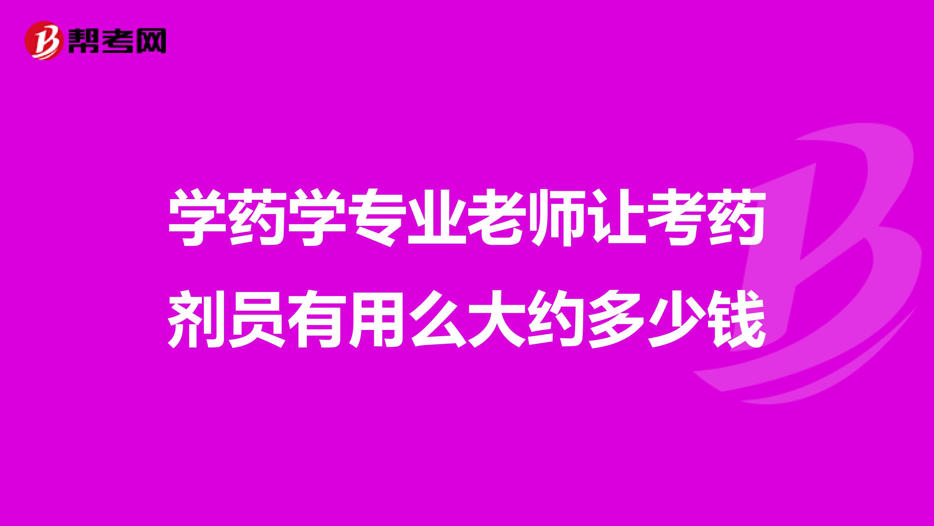 学药学专业老师让考药剂员有用么大约多少钱
