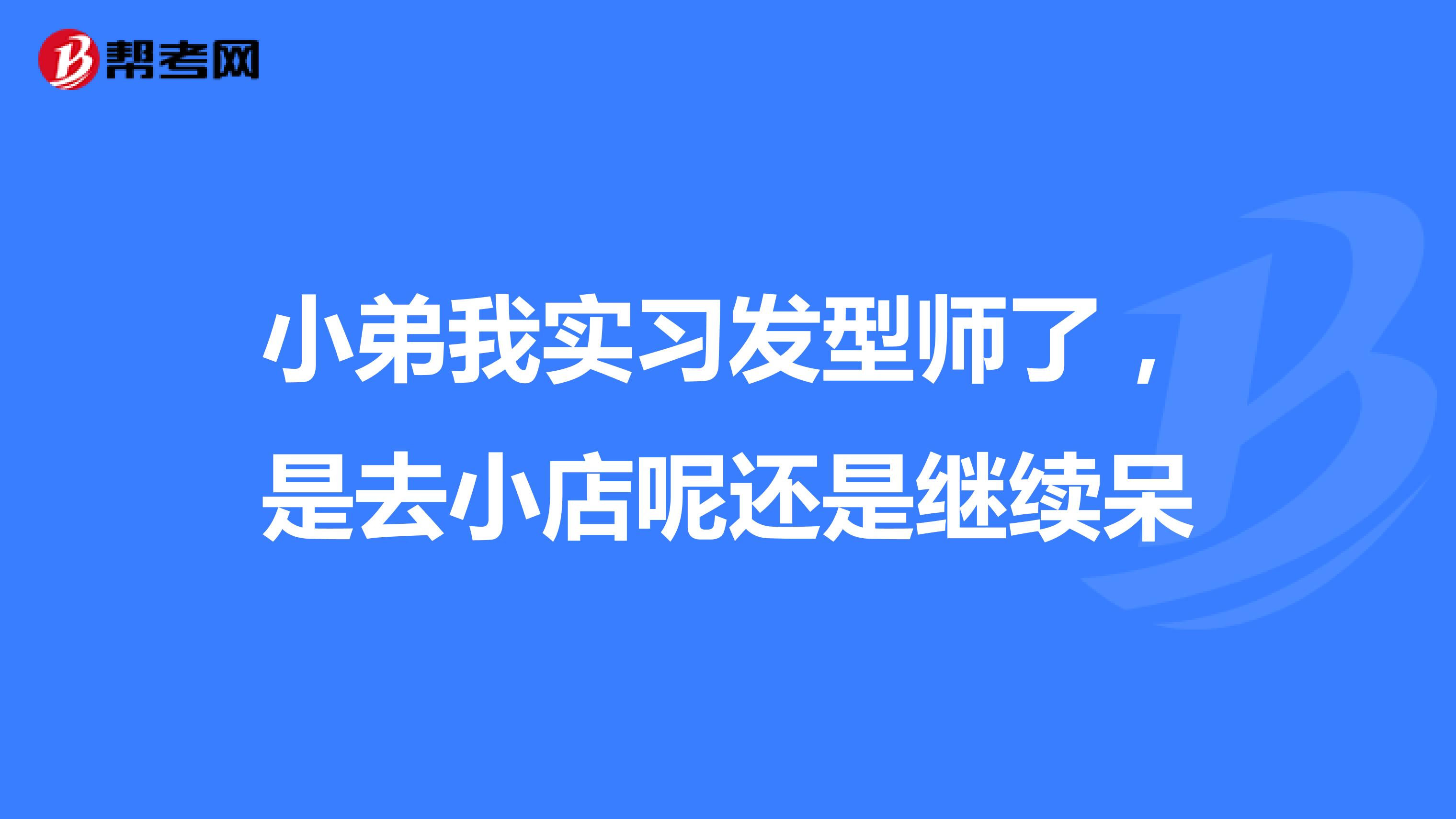 小弟我实习发型师了,是去小店呢还是继续呆