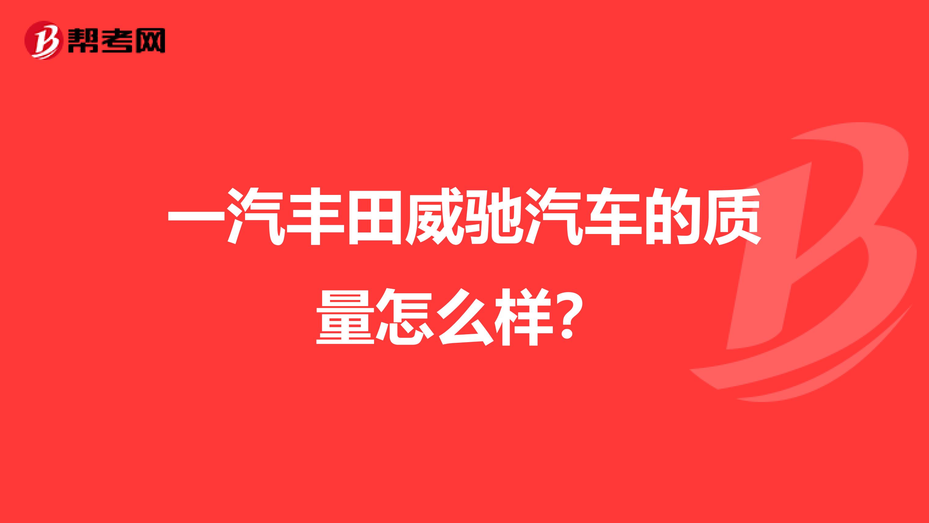 一汽丰田威驰汽车的质量怎么样？