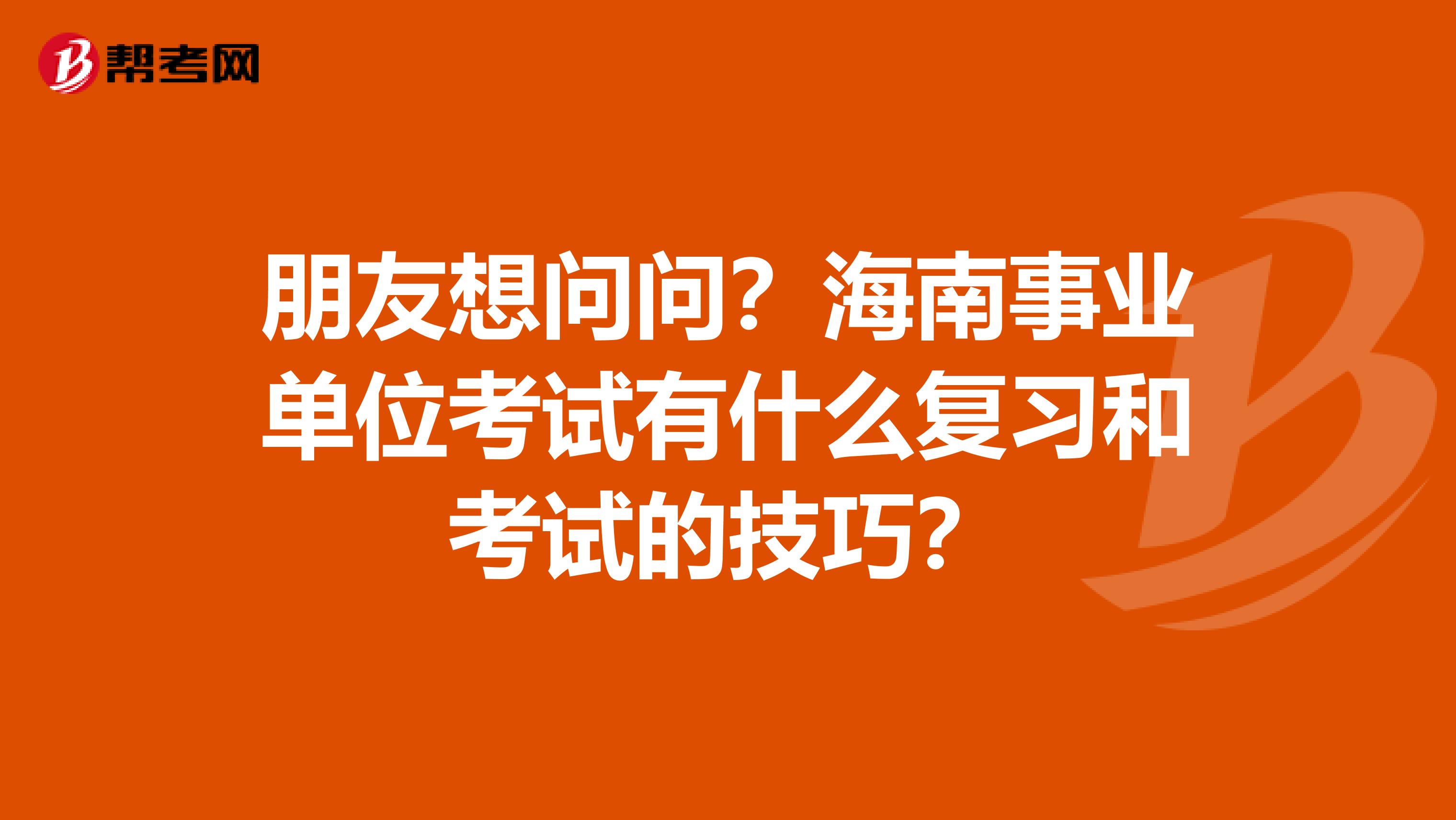 朋友想问问？海南事业单位考试有什么复习和考试的技巧？