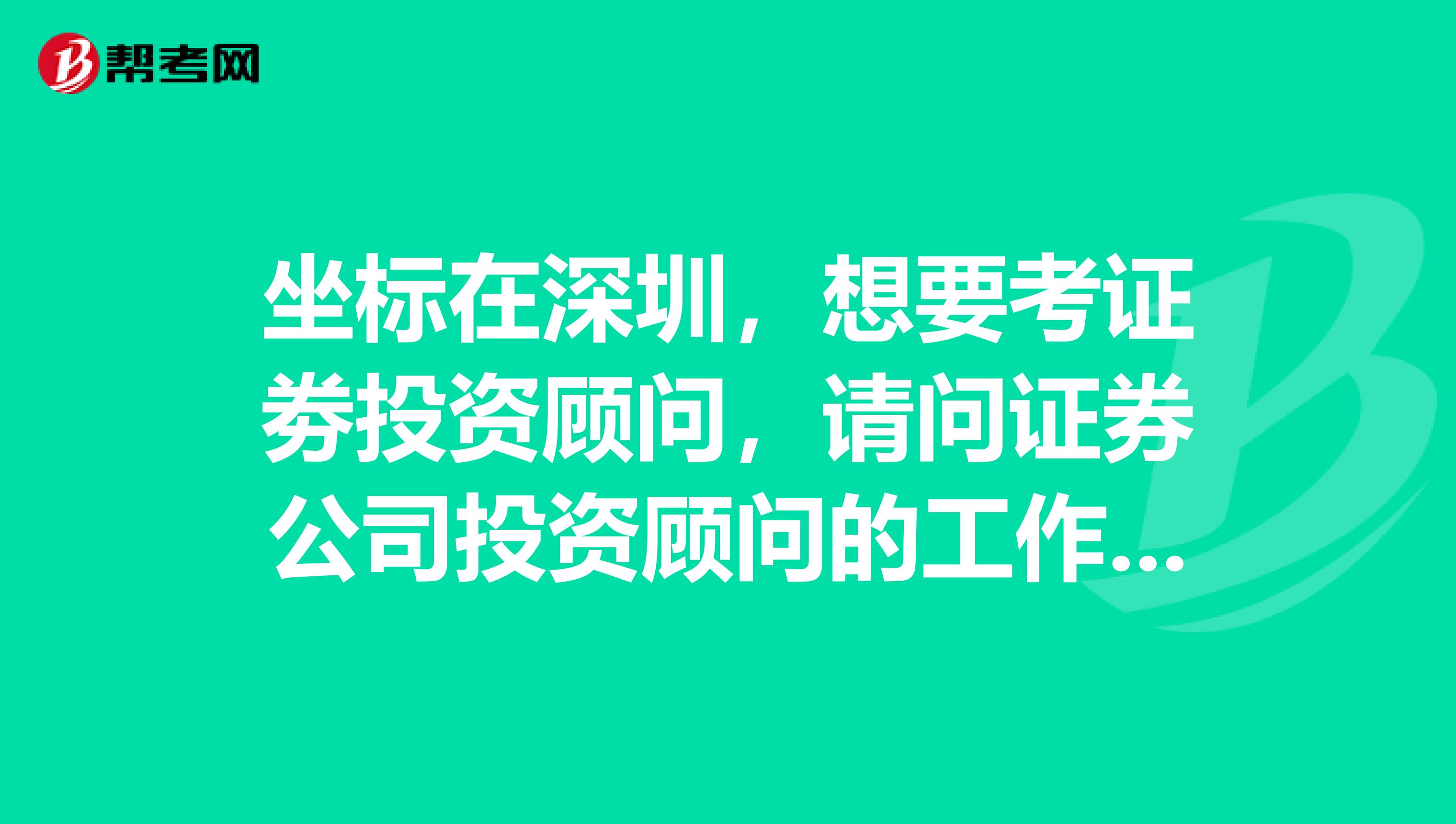 坐标在深圳,想要考证劵投资顾问,请问证券公司投资顾问的工作职责是什么?