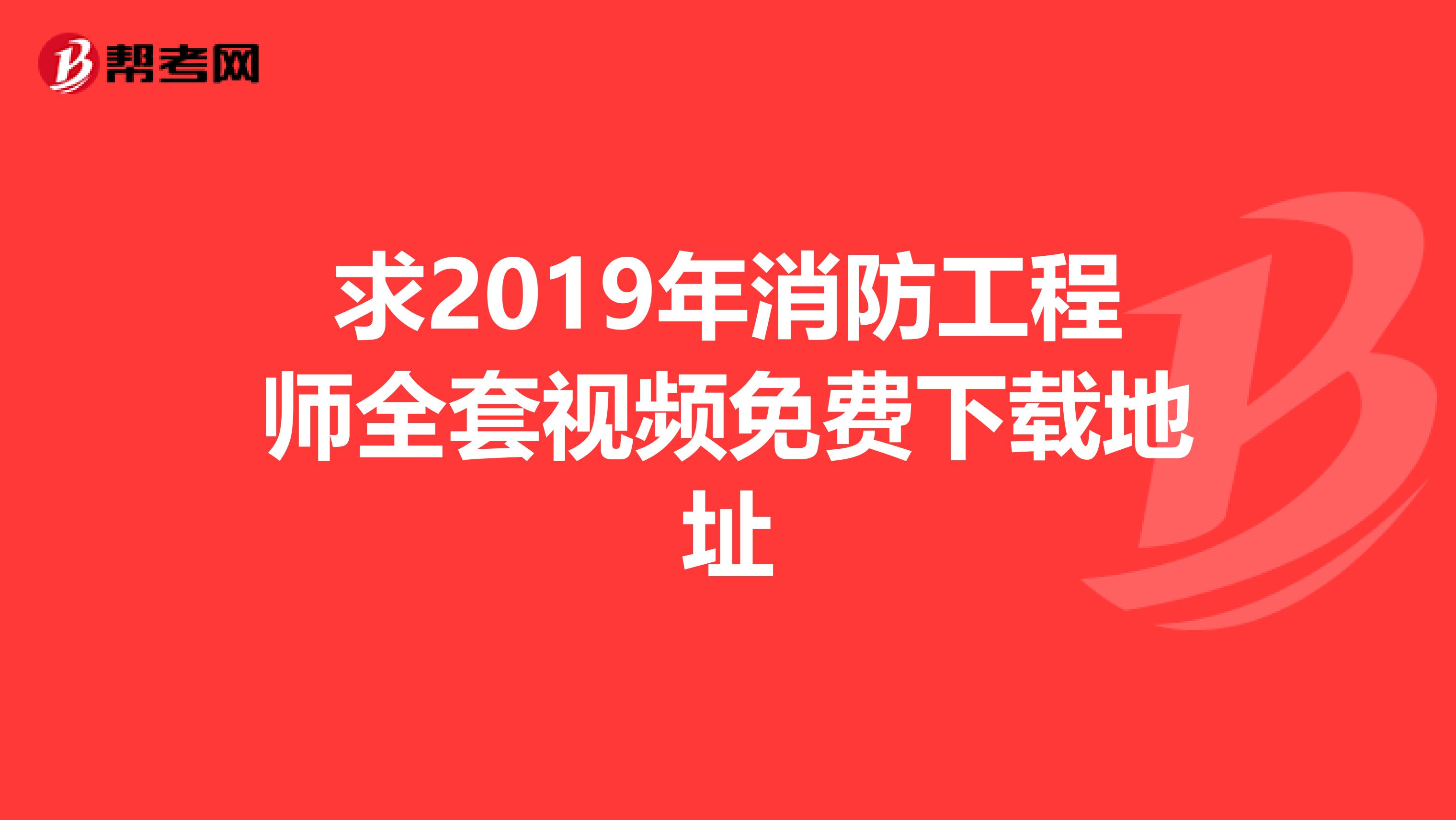 求2019年消防工程师全套视频免费下载地址