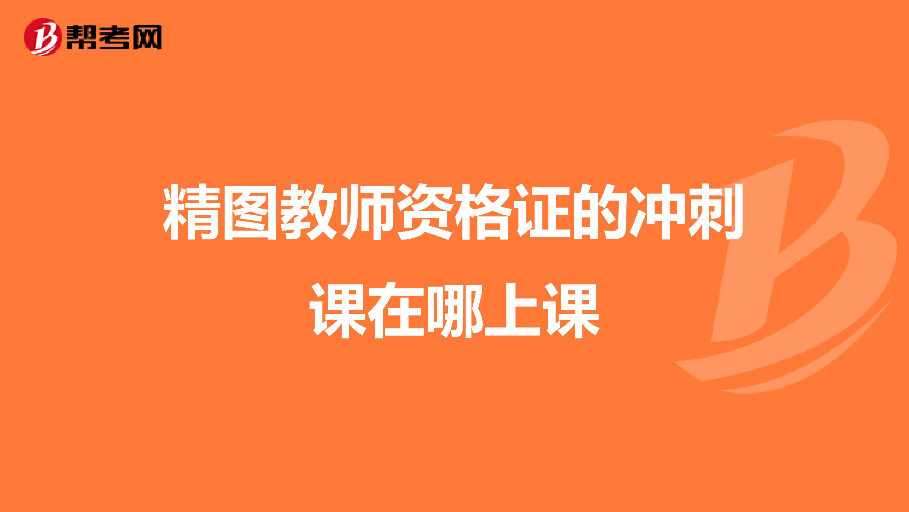 精图教师资格证的冲刺课在哪上课