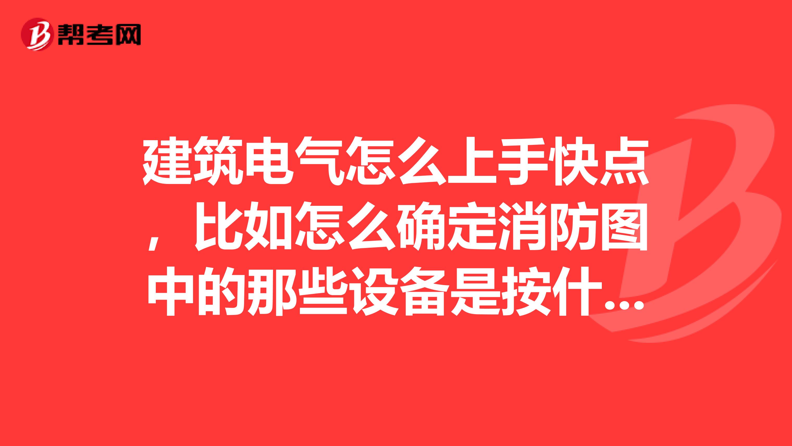 建筑电气怎么上手快点,比如怎么确定消防图中的那些设备是按什么顺序连接,连接在什么位置的