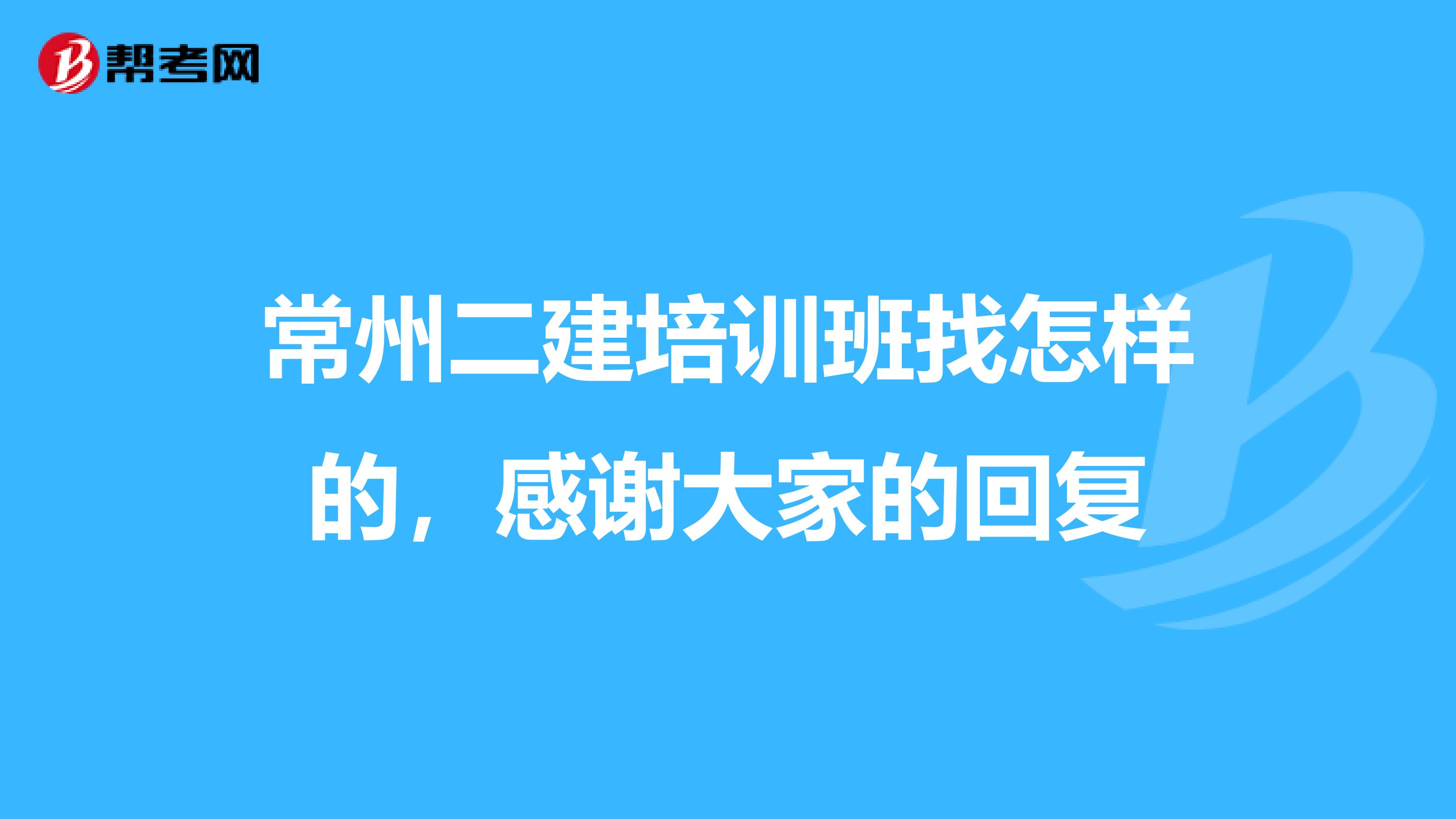 常州二建培训班找怎样的，感谢大家的回复