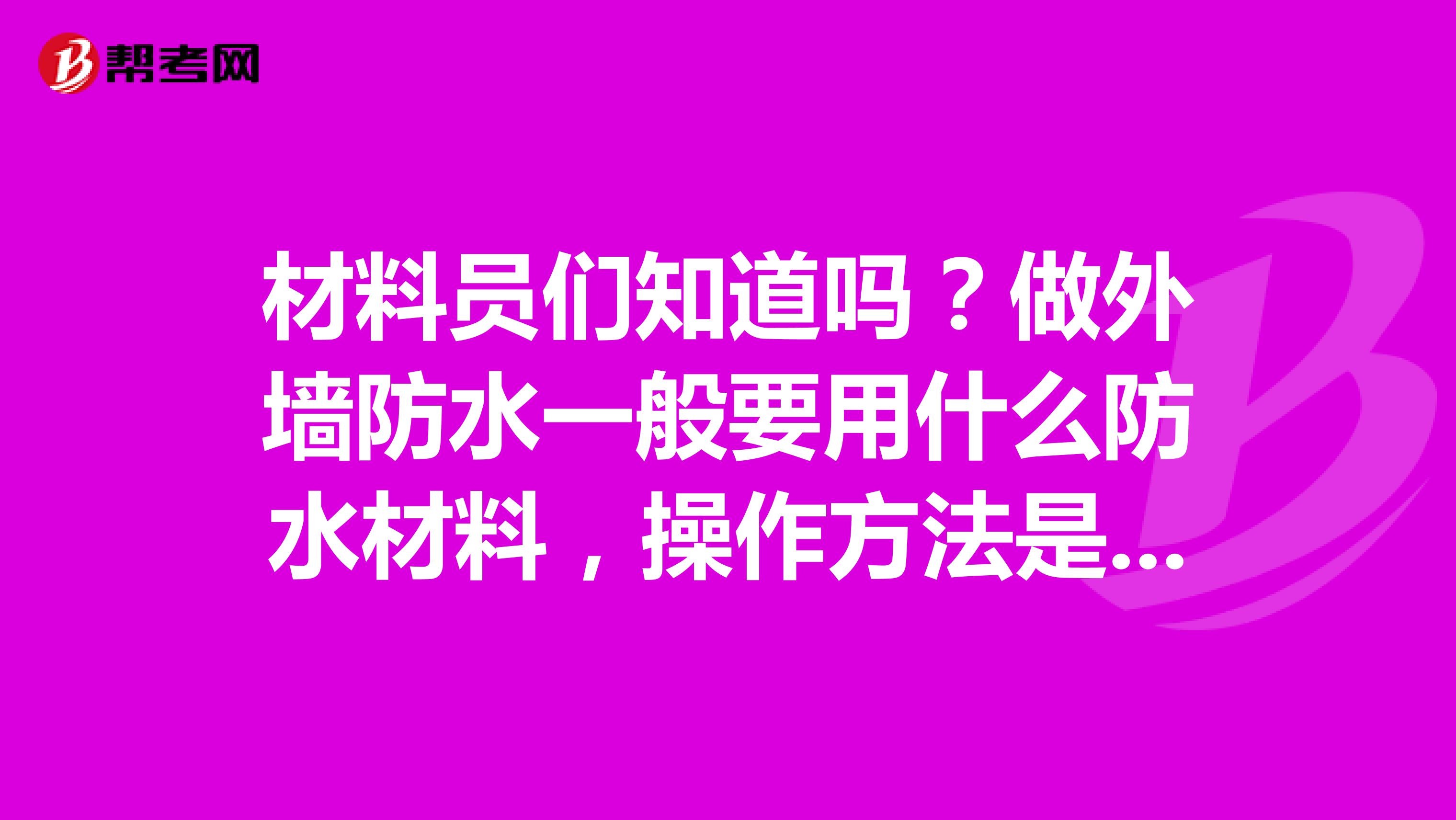 材料员们知道吗?做外墙防水一般要用什么防水材料,操作方法是什么?