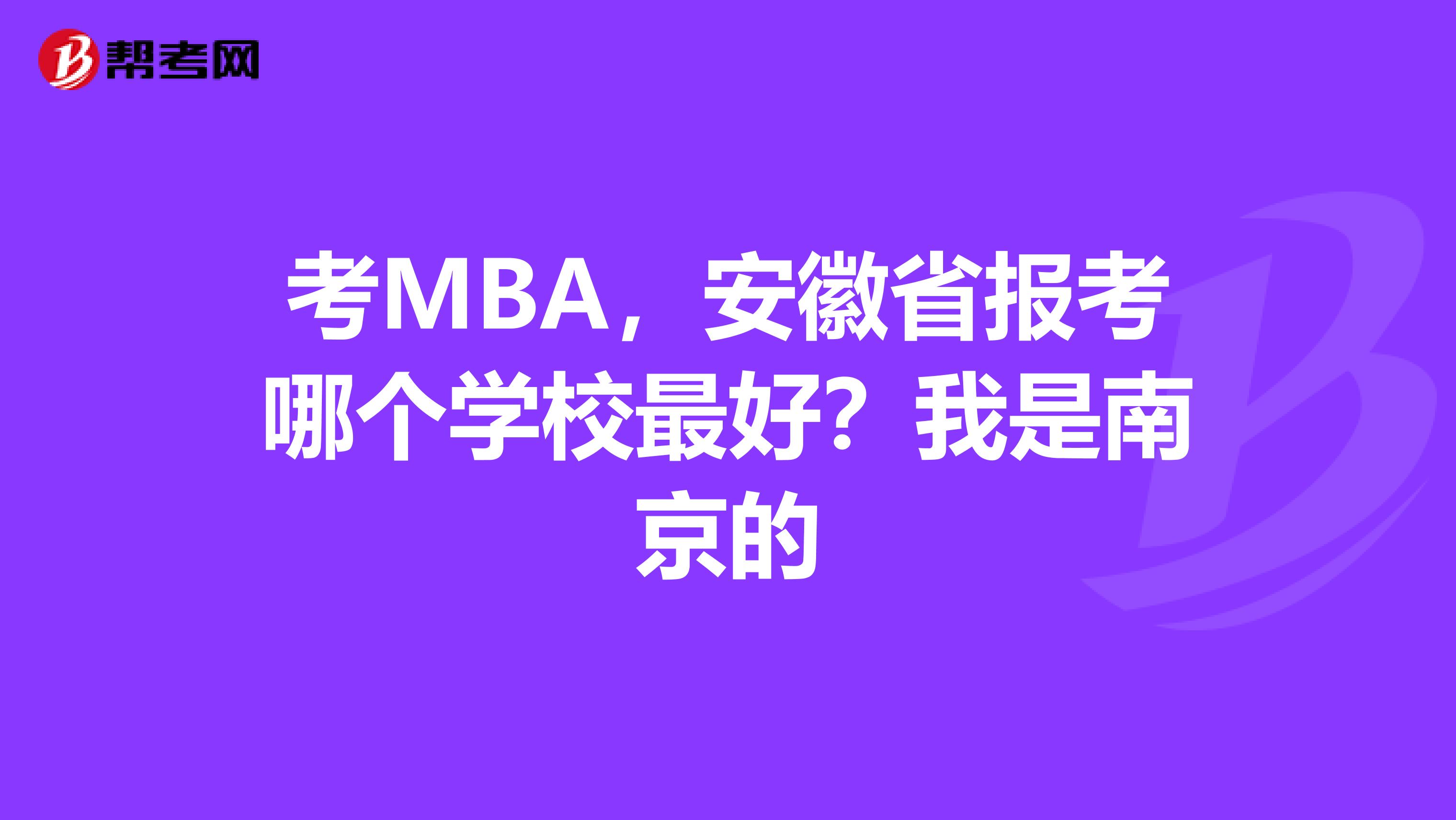 考MBA,安徽省报考哪个学校最好?我是南京的