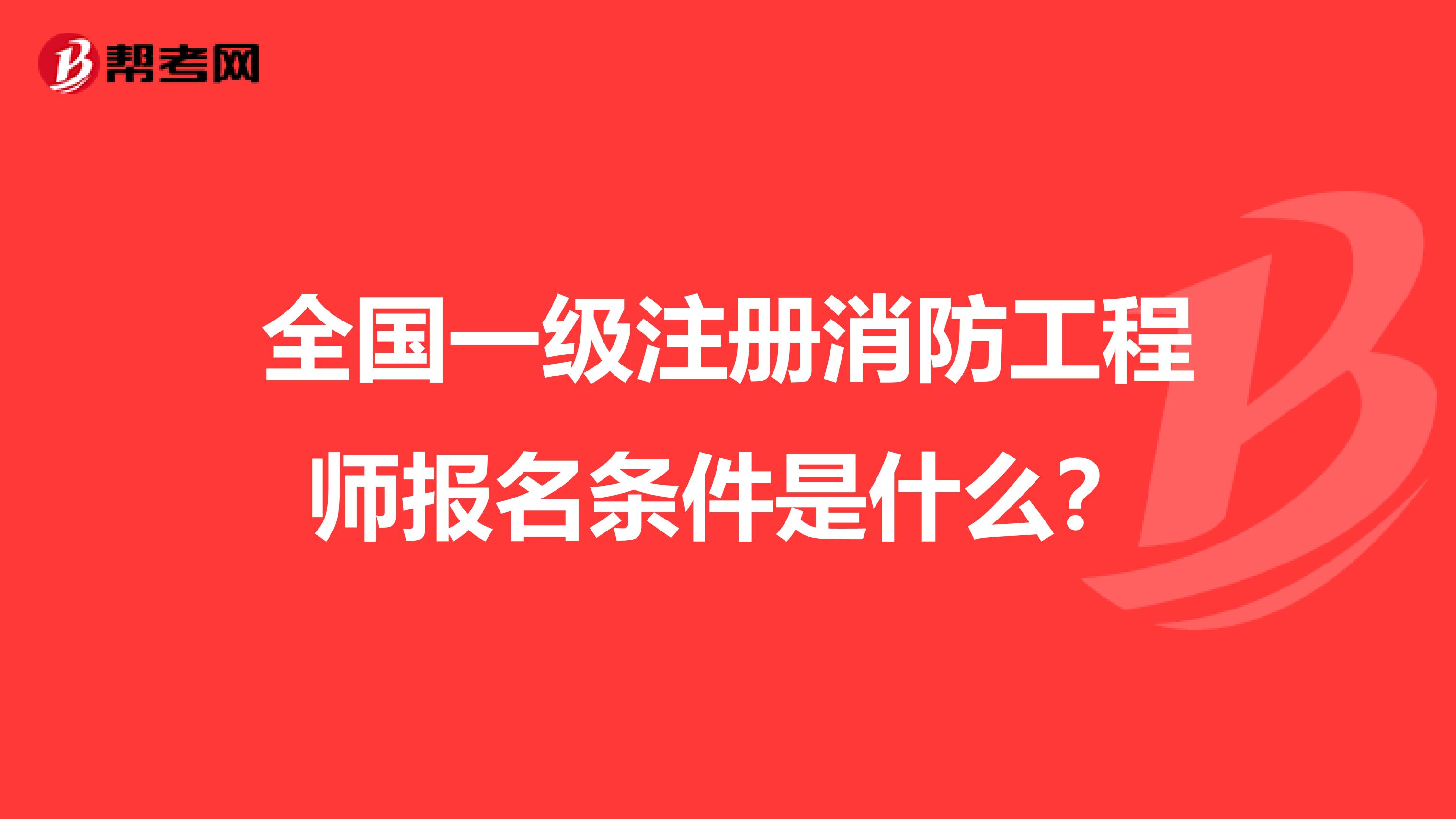 全國(guó)一級(jí)注冊(cè)消防工程師報(bào)名條件是什么？