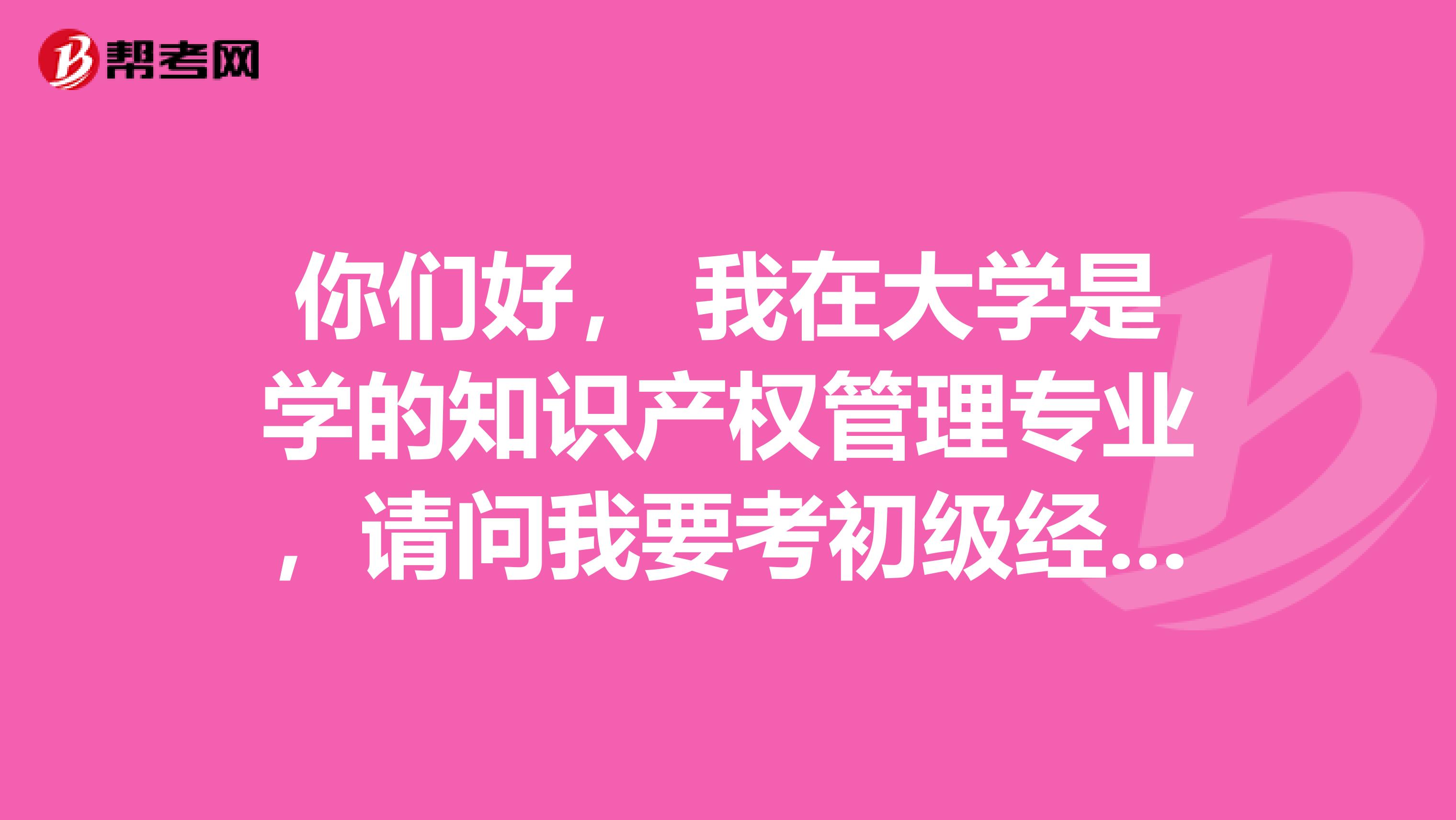 你们好， 我在大学是学的知识产权管理专业，请问我要考初级经济师需要注意什么？