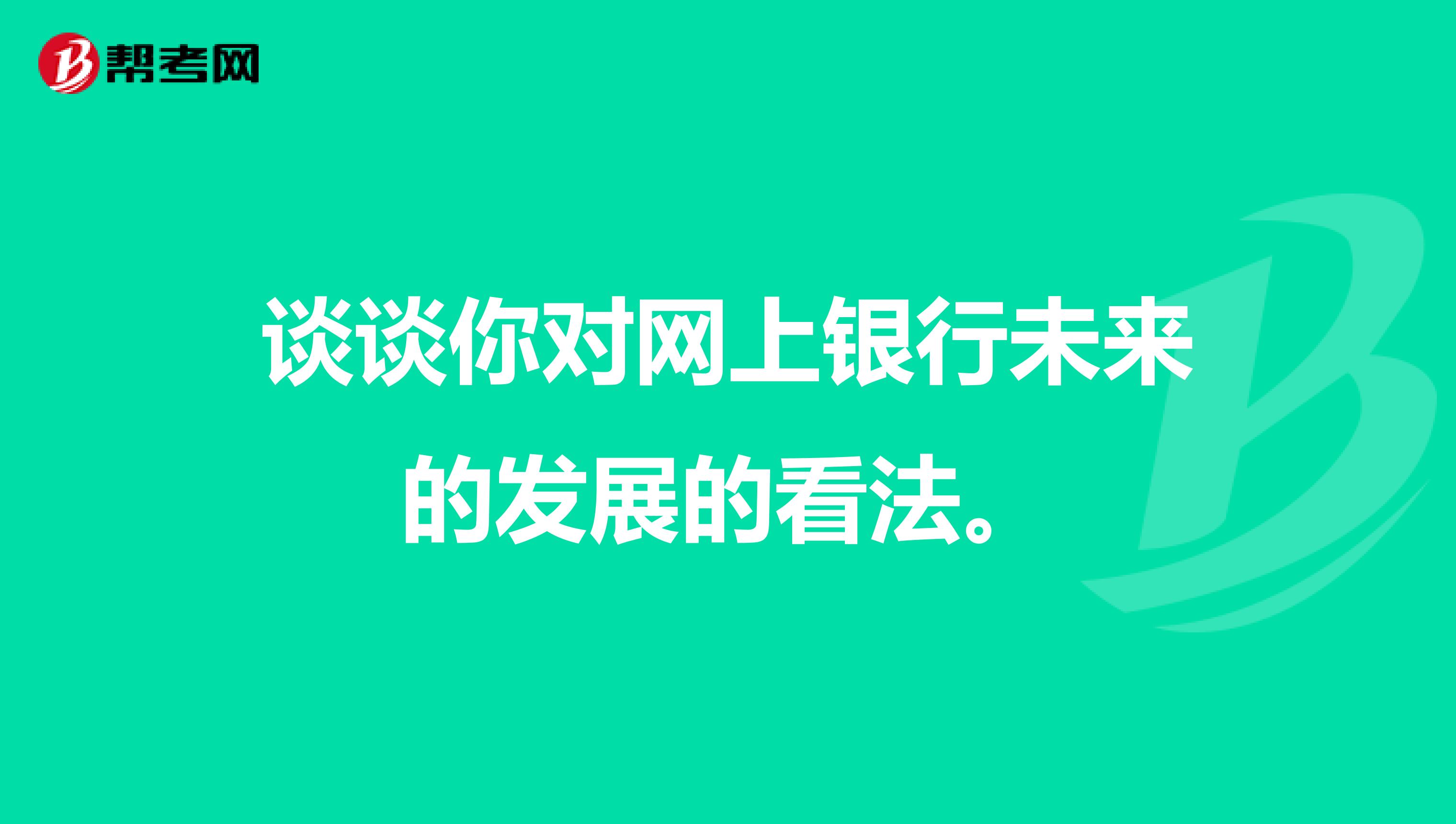 谈谈你对网上银行未来的发展的看法。