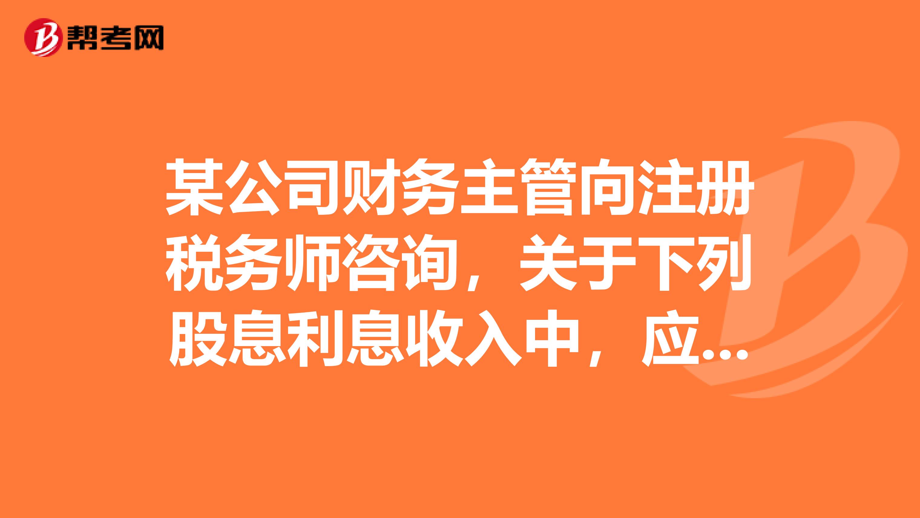 某公司财务主管向注册税务师咨询,关于下列股息利息收入中,应缴纳个人所得税的是。
