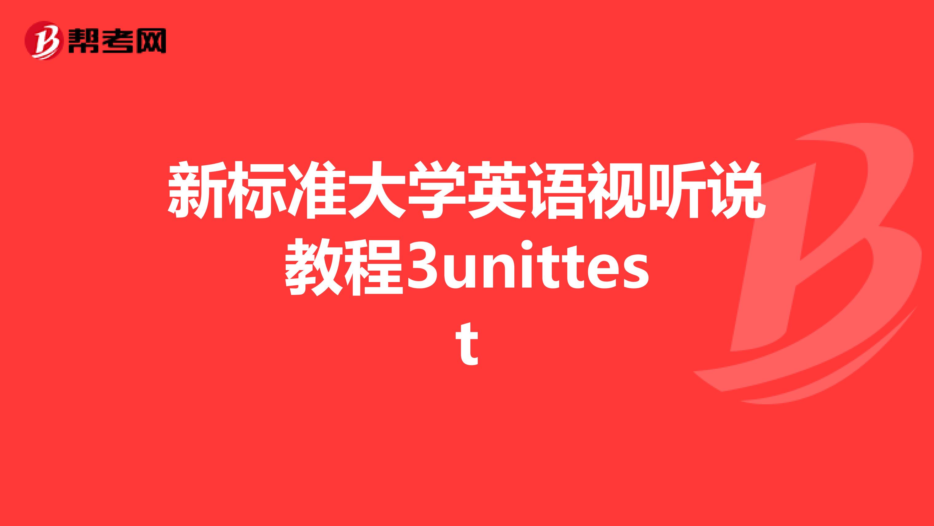 新标准大学英语视听说教程3unittest
