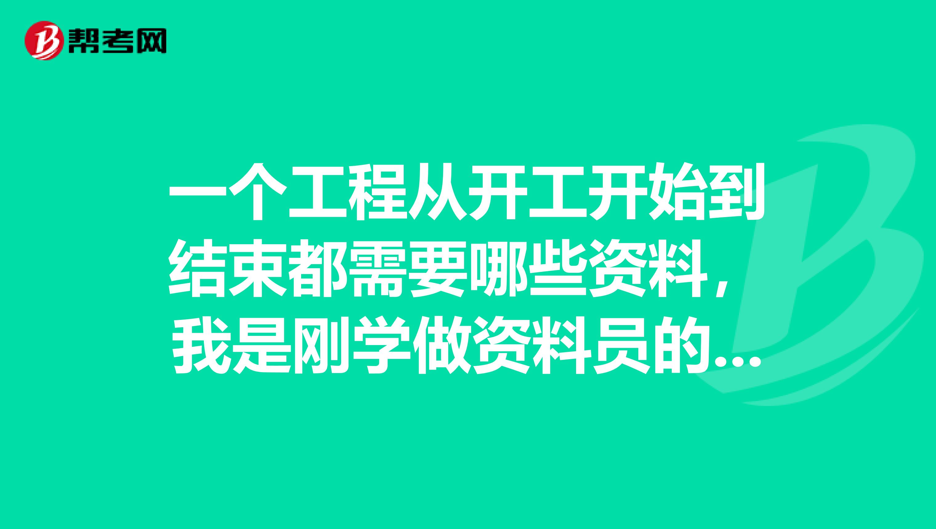 一个工程从开工开始到结束都需要哪些资料,我是刚学做资料员的,很多都不懂,需要详细的答案谢谢