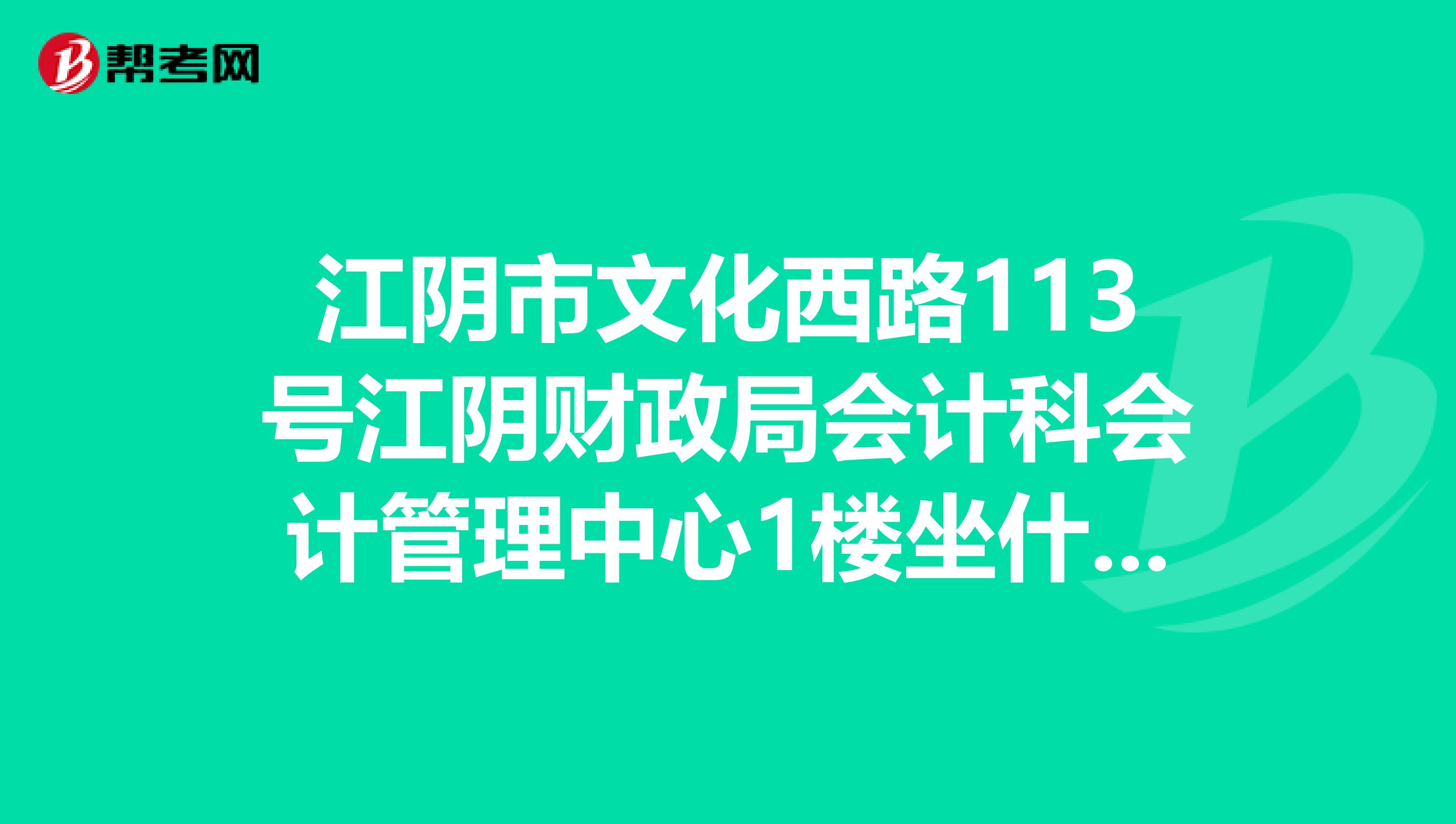 江阴市文化西路113号江阴财政局会计科会计管理中心1楼坐什么公交车能到