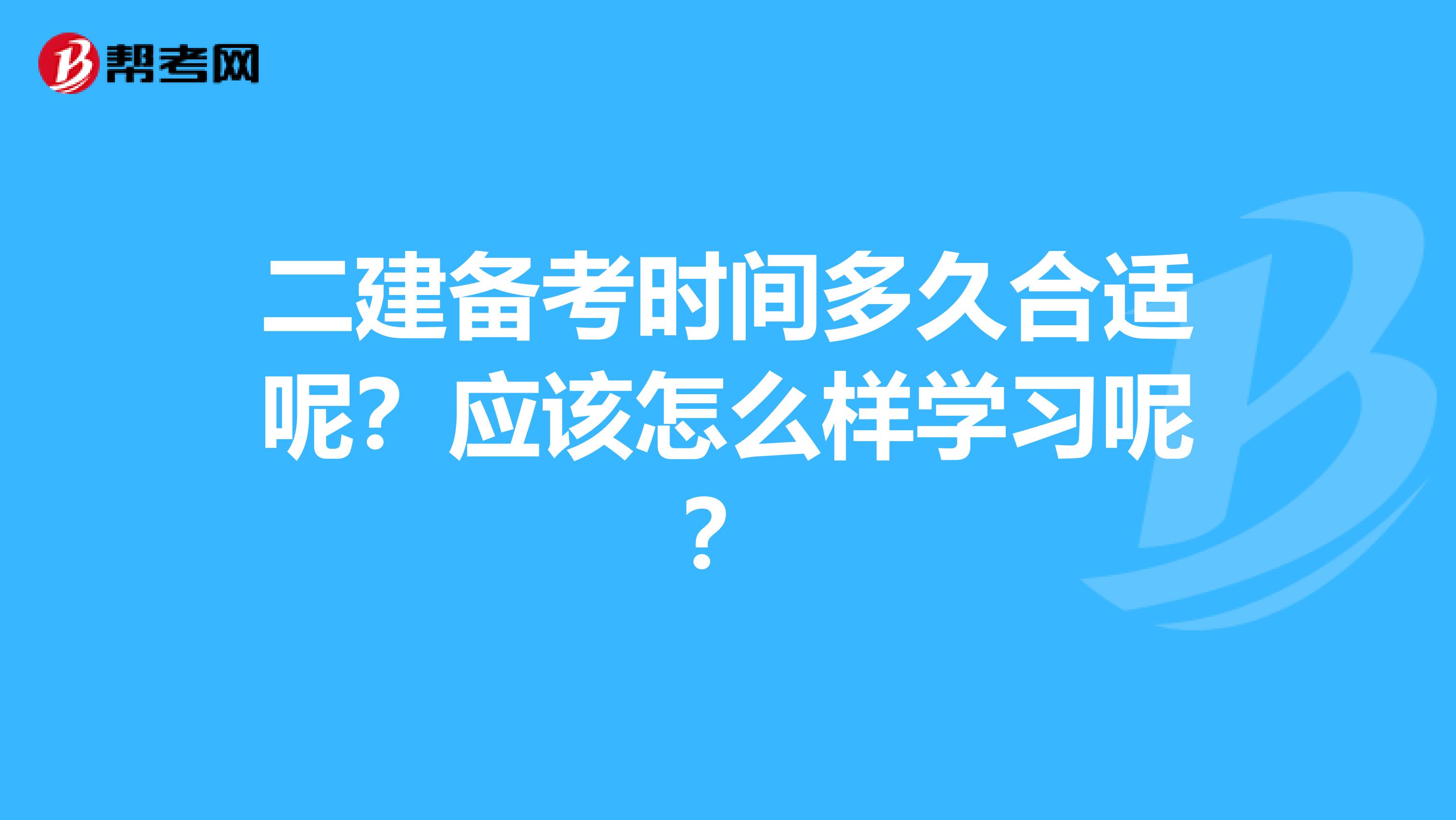 二建备考时间多久合适呢？应该怎么样学习呢？