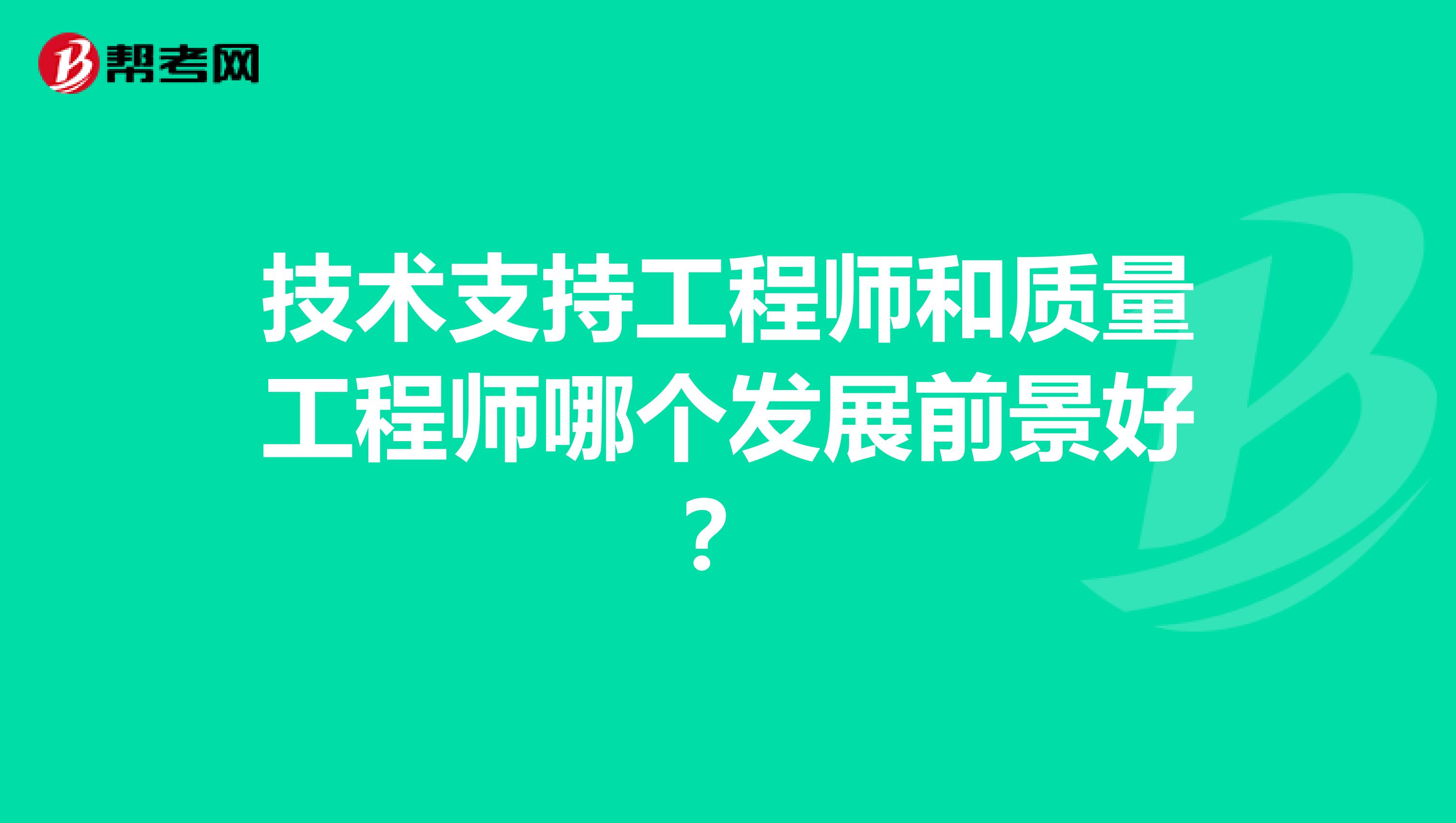 技术支持工程师和质量工程师哪个发展前景好？