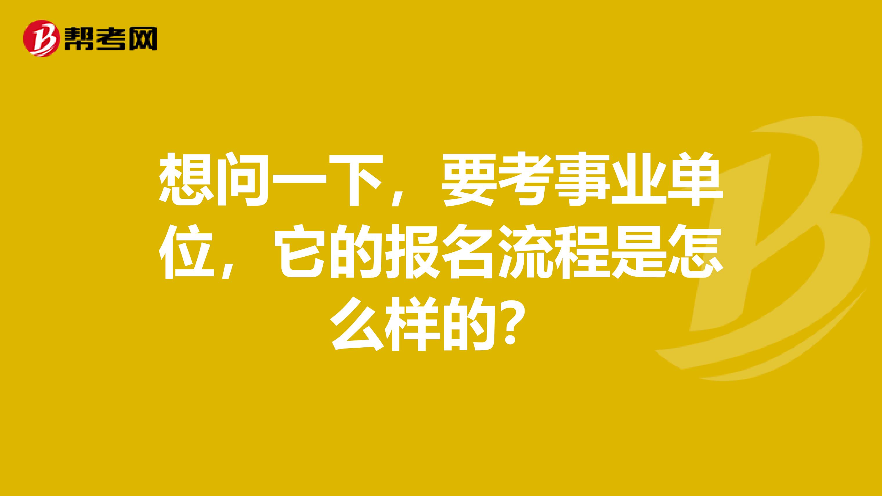 想问一下，要考事业单位，它的报名流程是怎么样的？