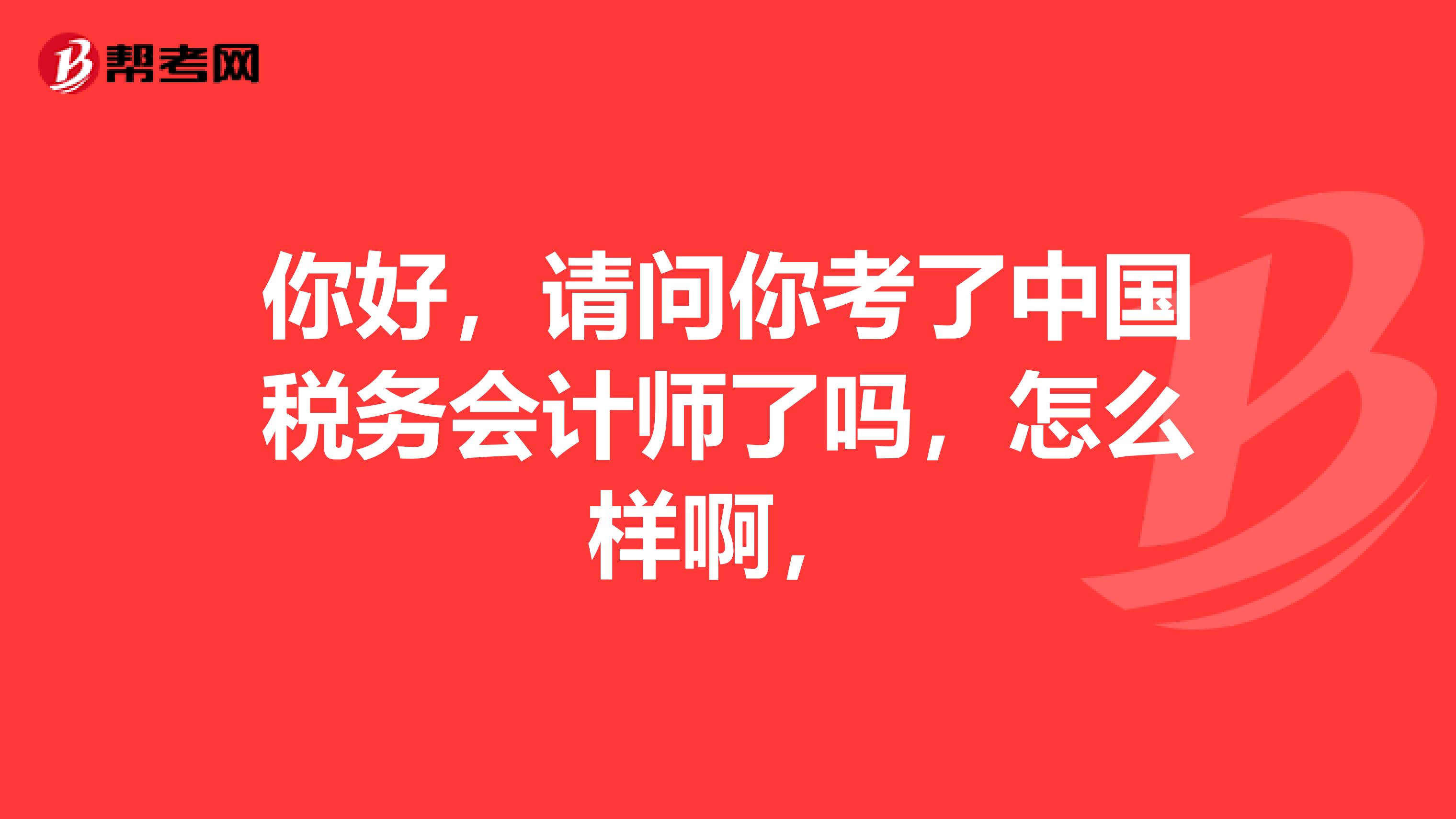 你好，請(qǐng)問你考了中國(guó)稅務(wù)會(huì)計(jì)師了嗎，怎么樣啊，