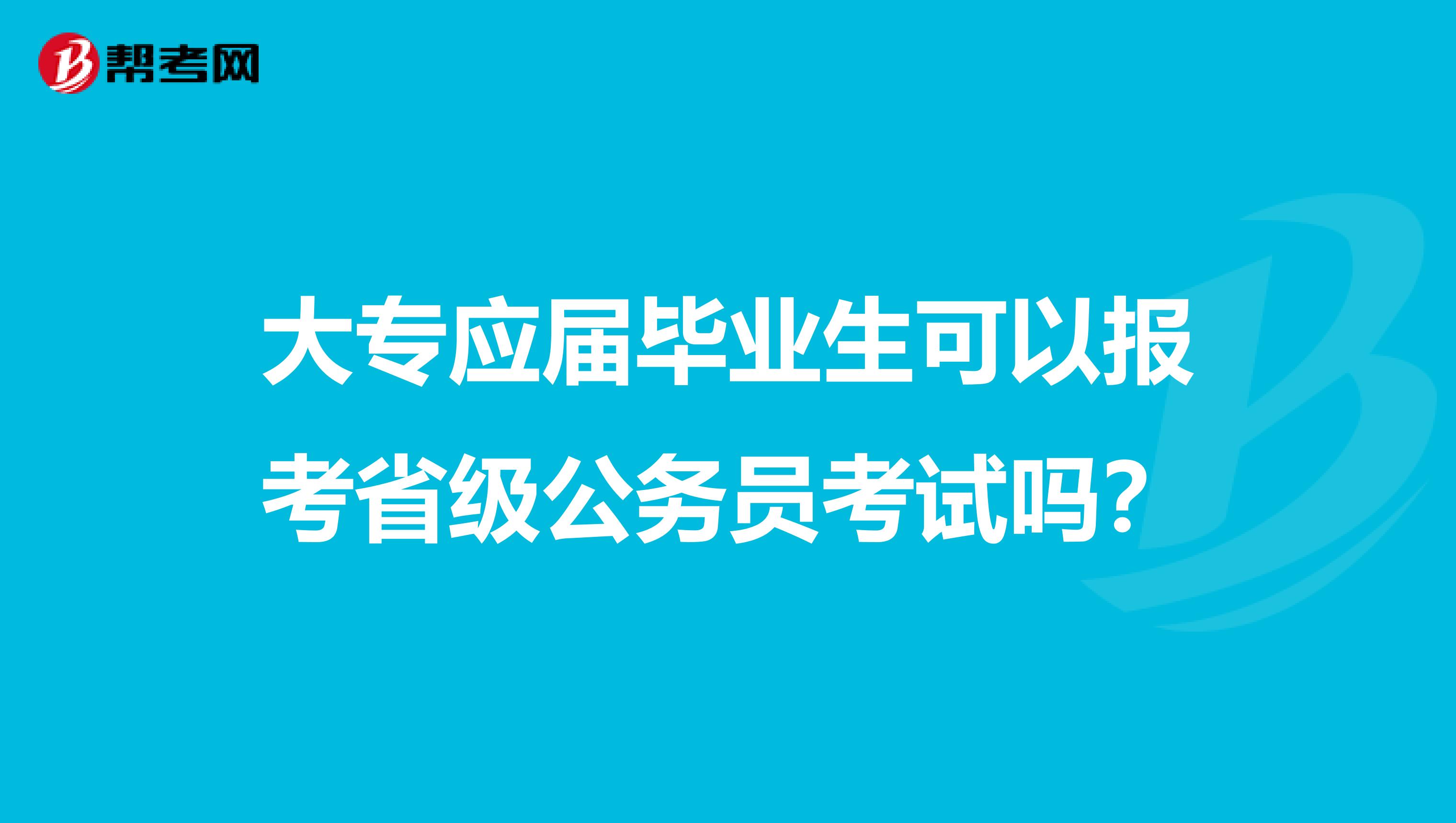 大專應(yīng)屆畢業(yè)生可以報(bào)考省級公務(wù)員考試嗎？