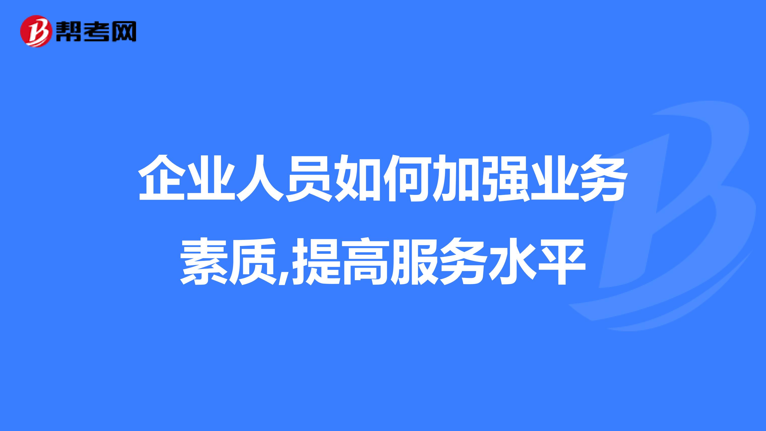 企业人员如何加强业务素质,提高服务水平