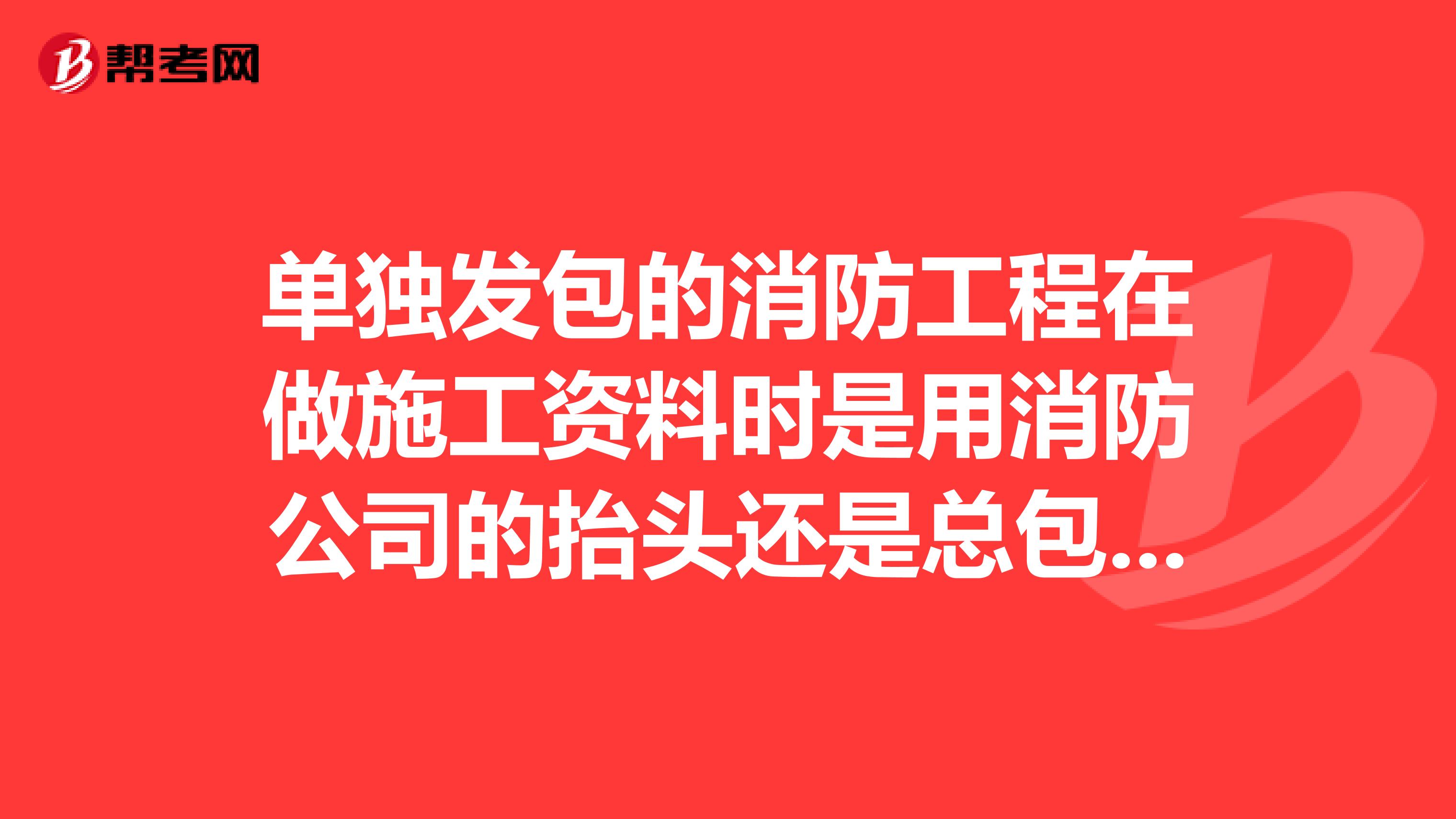 单独发包的消防工程在做施工资料时是用消防公司的抬头还是总包方的抬头,另外是否需要消防登记备案。