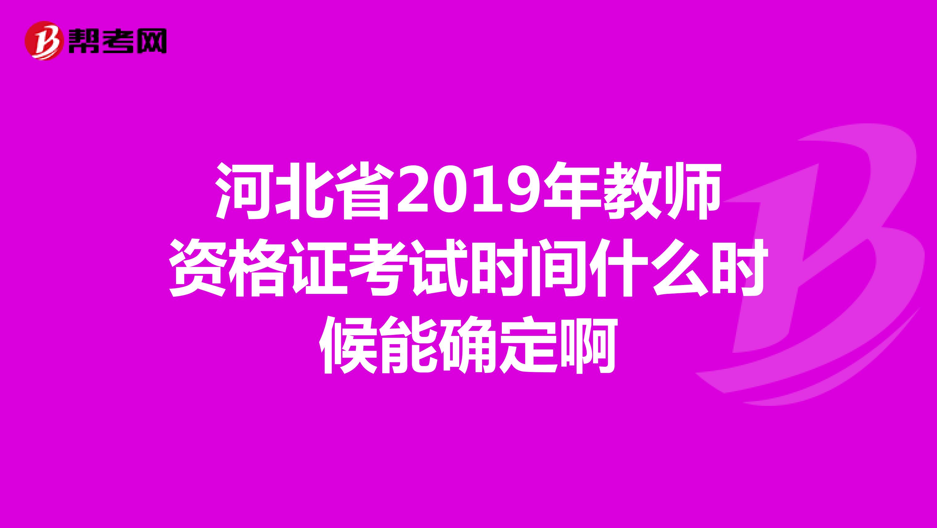 河北省2019年教师资格证考试时间什么时候能确定啊