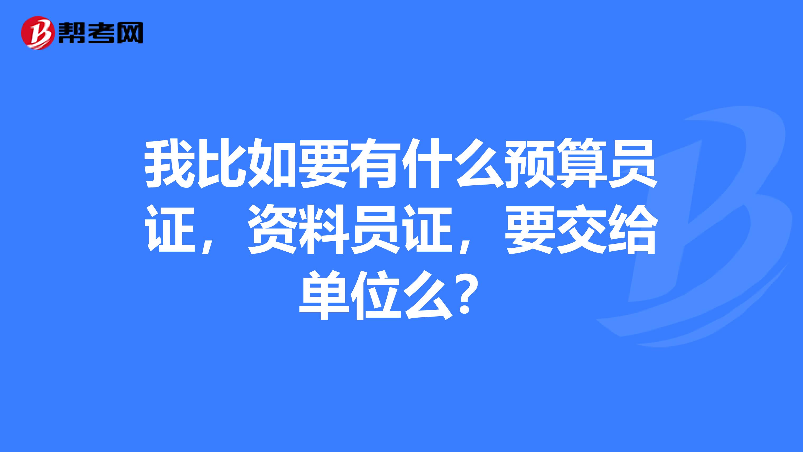 我比如要有什么預算員證，資料員證，要交給單位么？