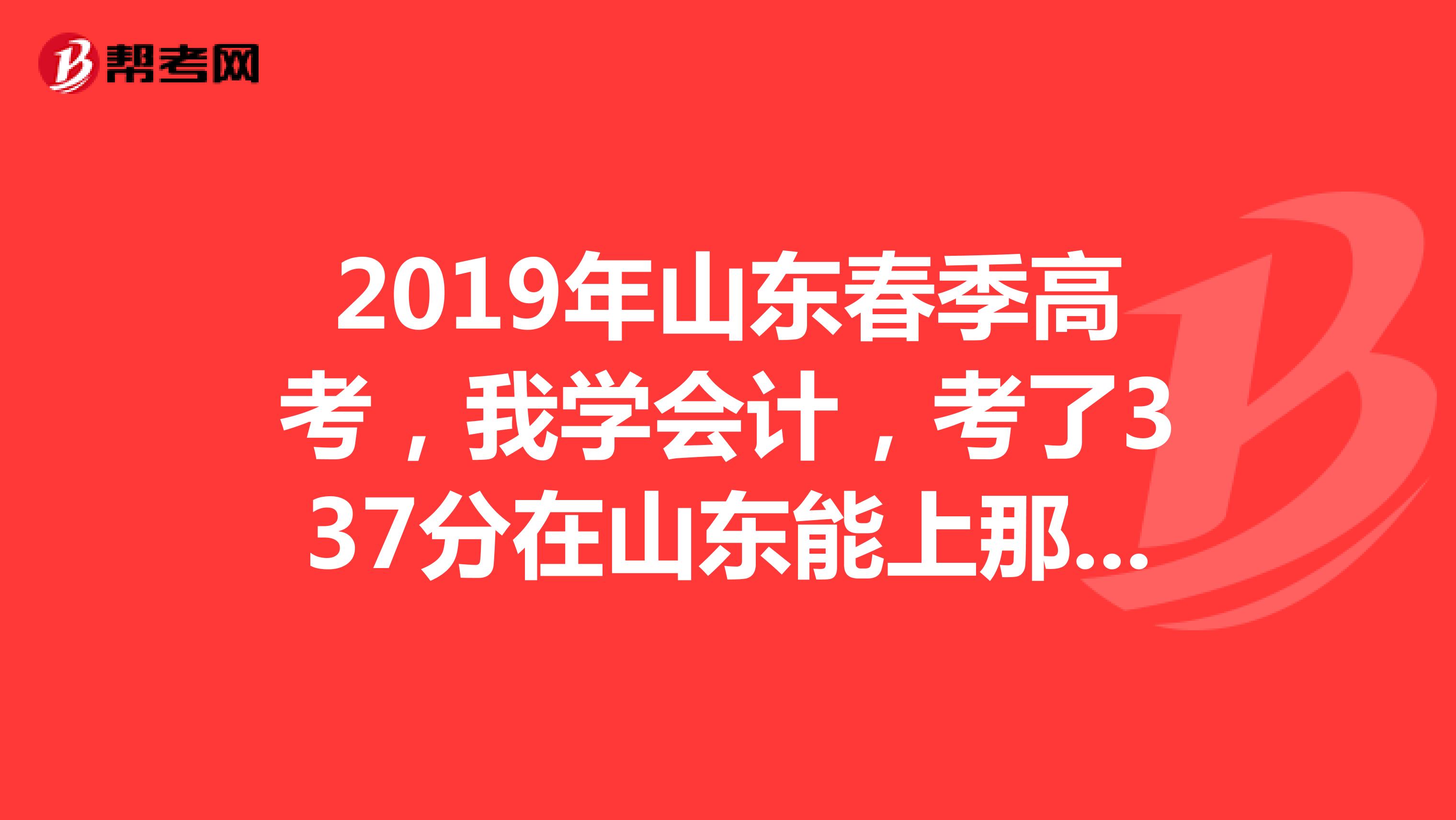 2019年山东春季高考,我学会计,考了337分在山东能上那所大学