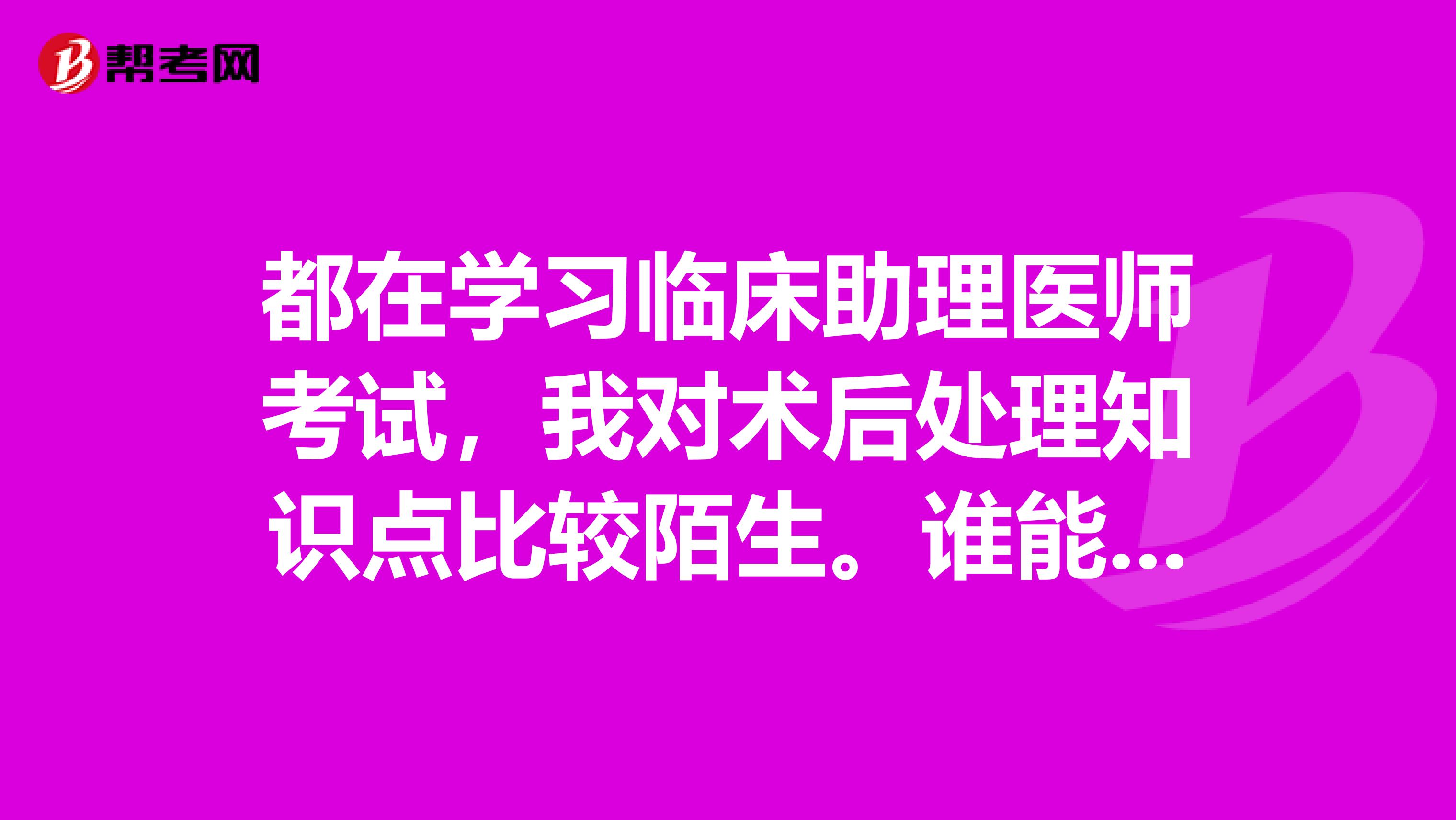 都在学习临床助理医师考试,我对术后处理知识点比较陌生。谁能帮帮我吗?