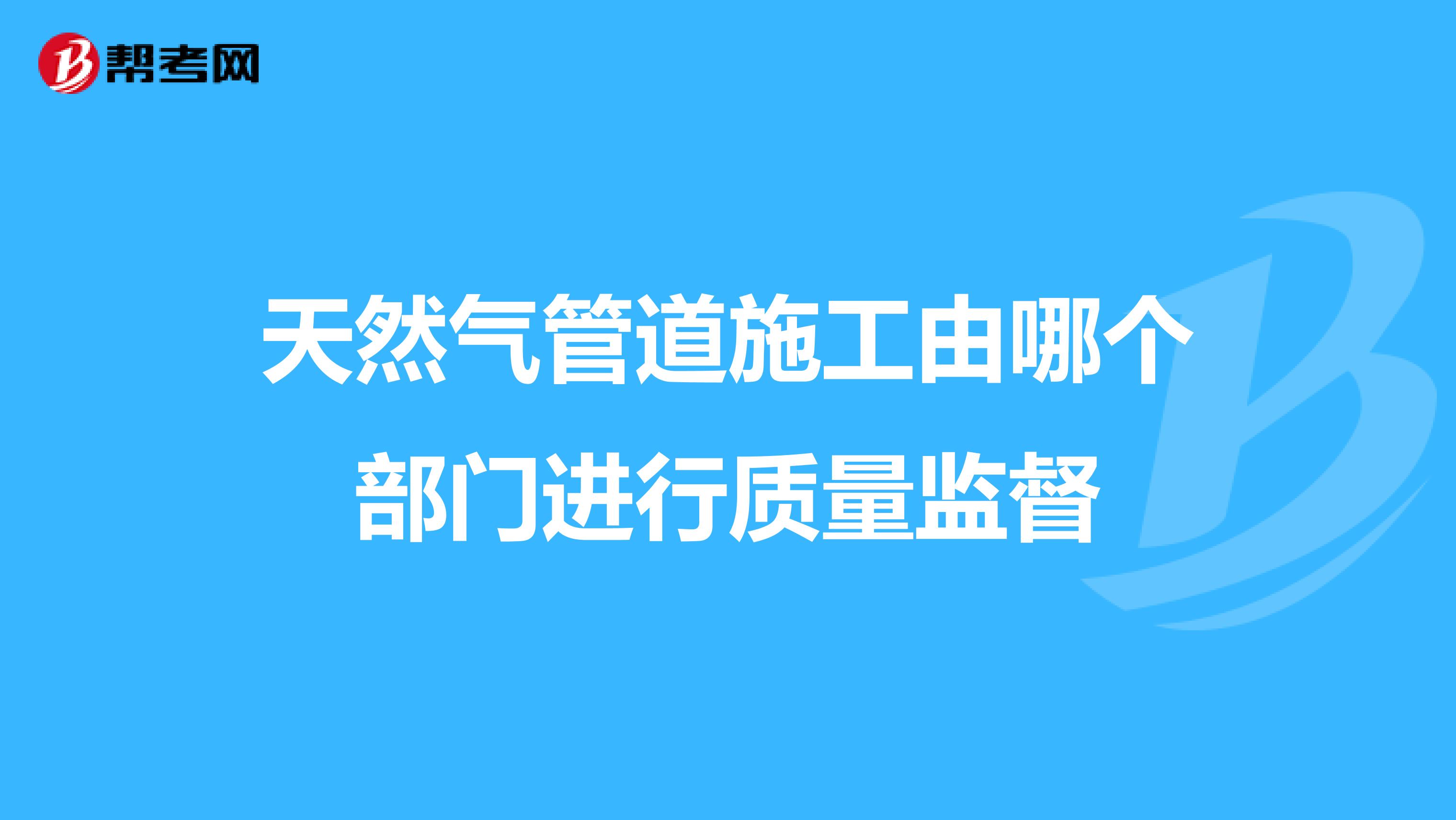 天然气管道施工由哪个部门进行质量监督