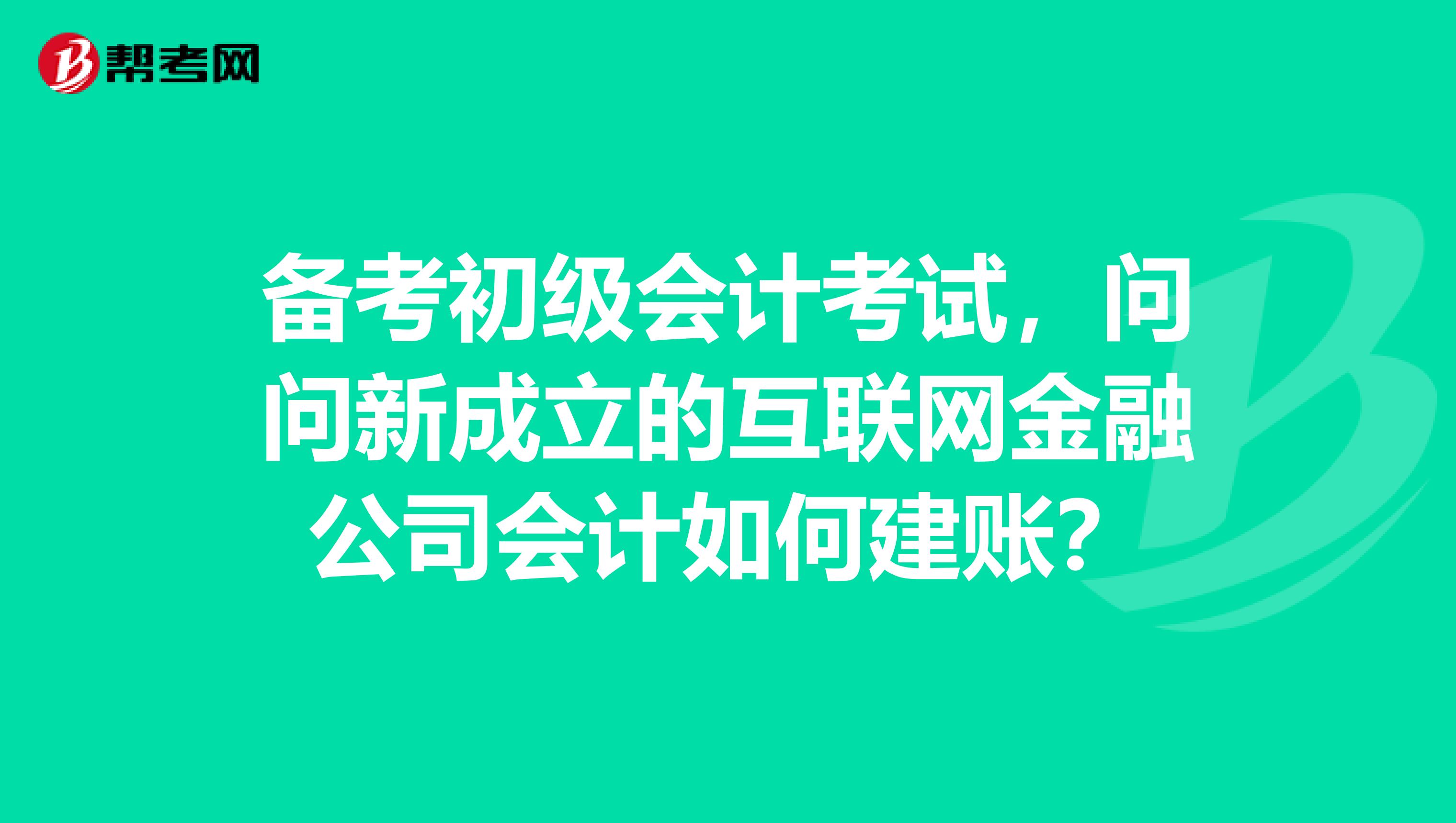 备考初级会计考试，问问新成立的互联网金融公司会计如何建账？