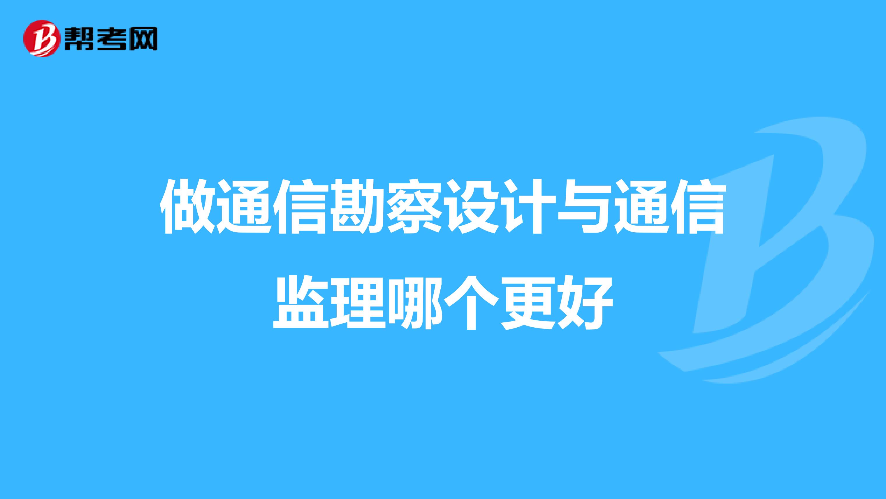 做通信勘察设计与通信监理哪个更好
