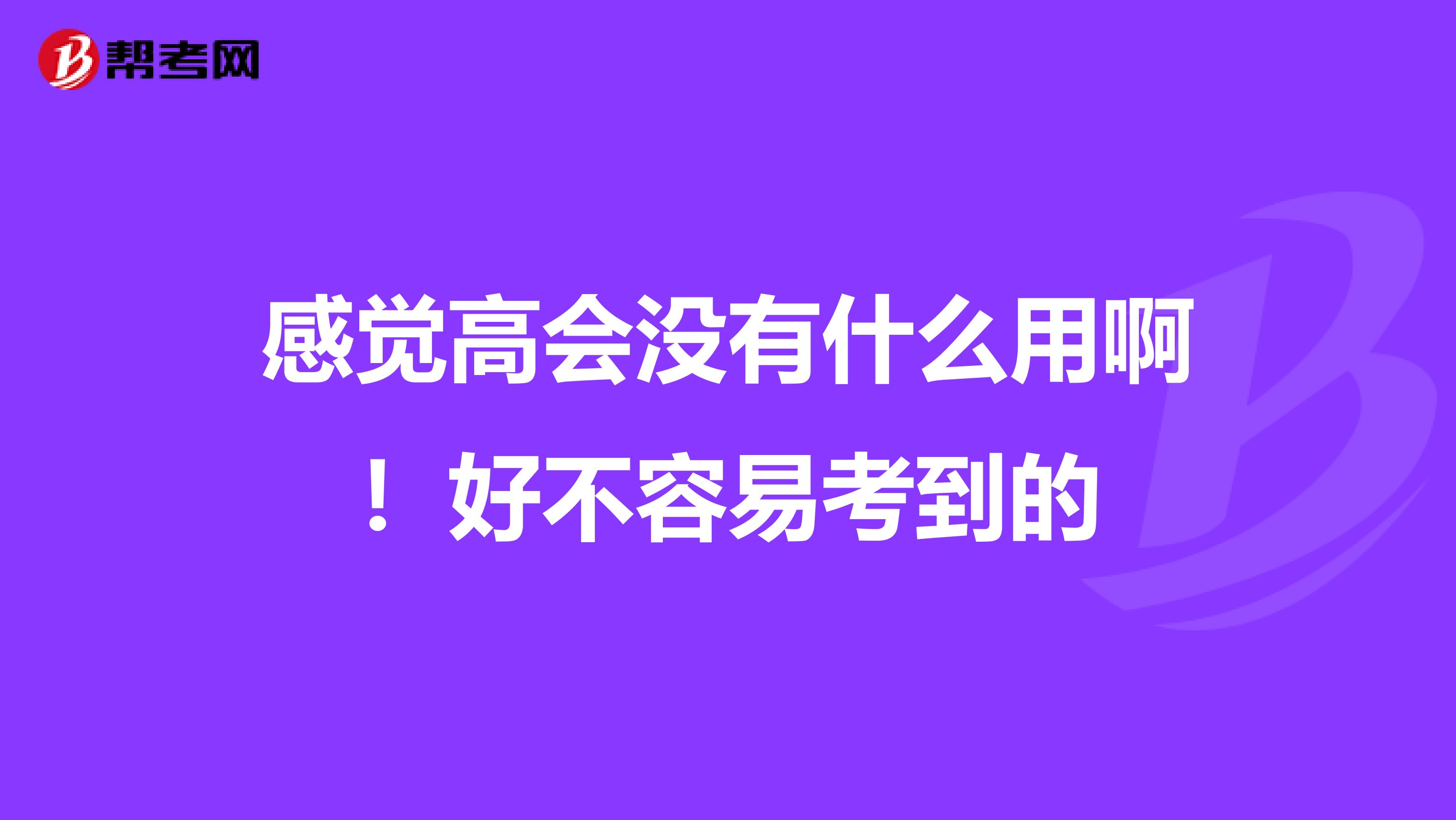感觉高会没有什么用啊！好不容易考到的