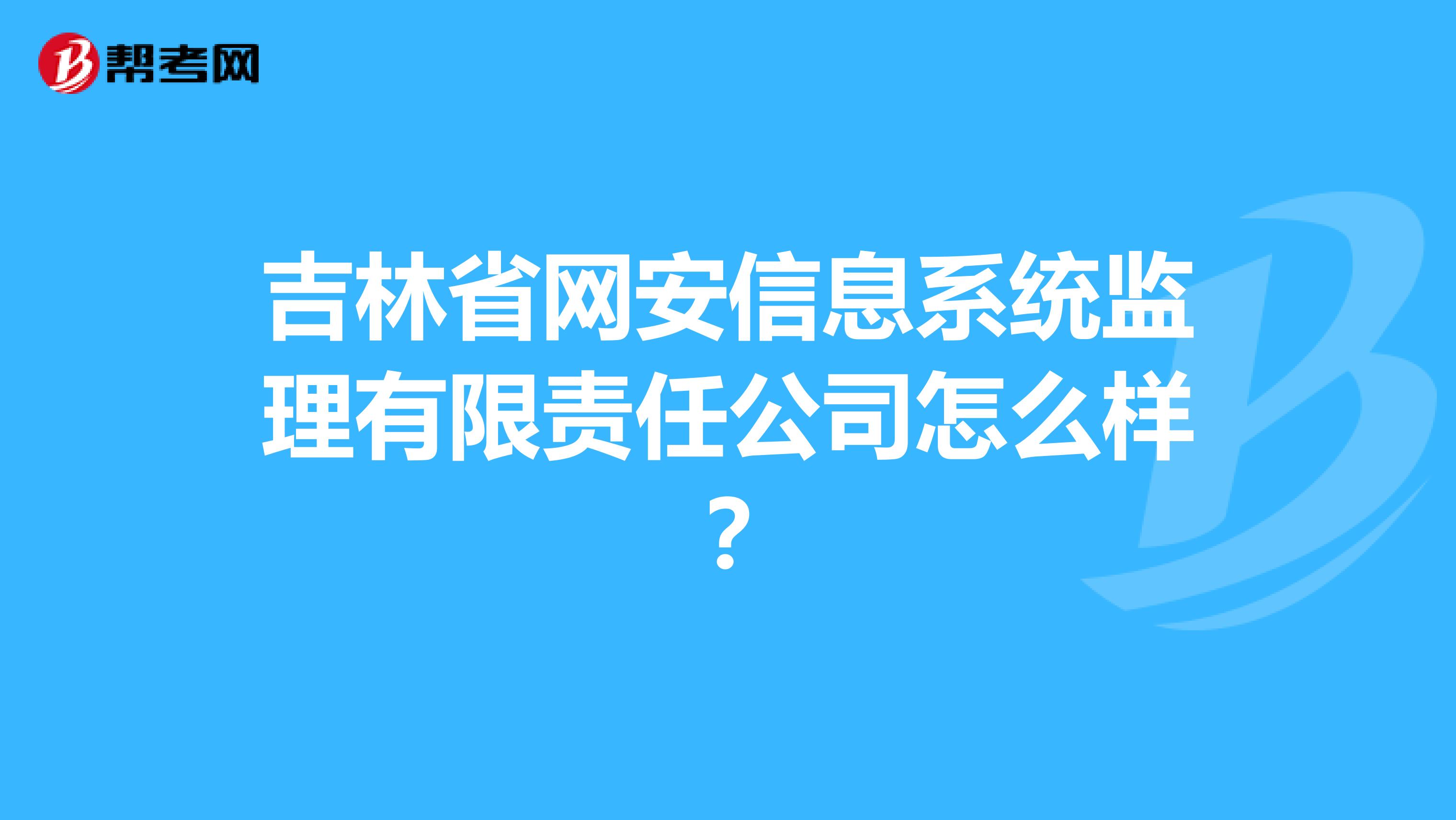 吉林省网安信息系统监理有限责任公司怎么样？