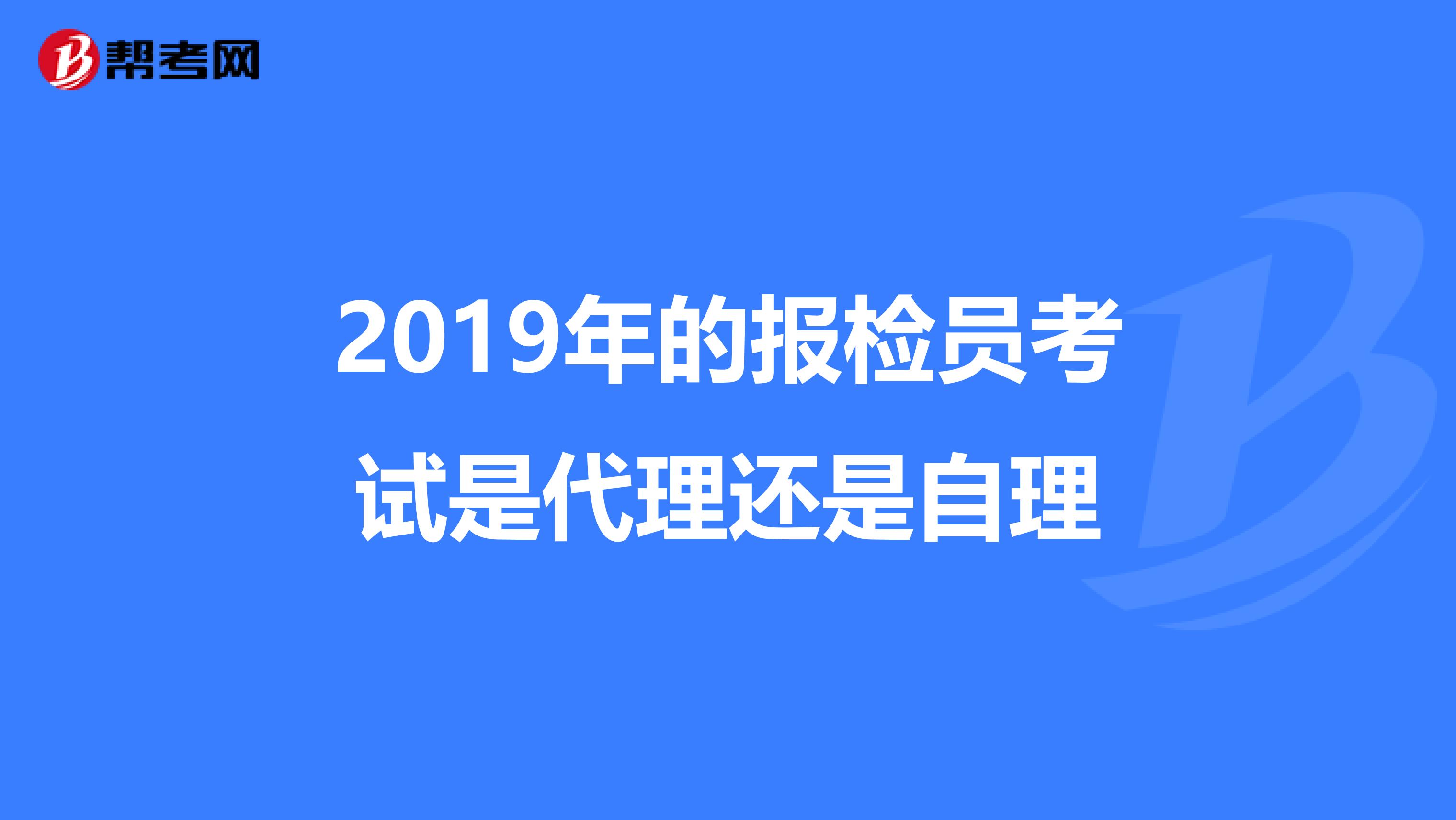 2019年的报检员考试是代理还是自理