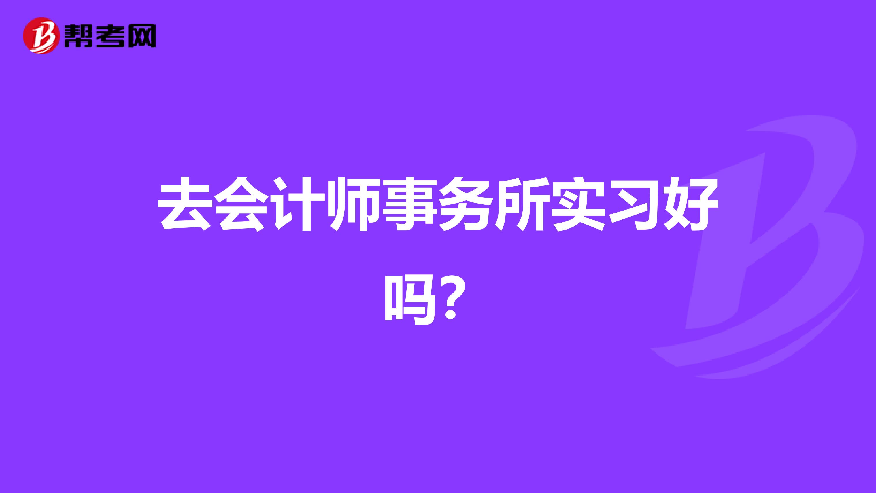 去会计师事务所实习好吗?