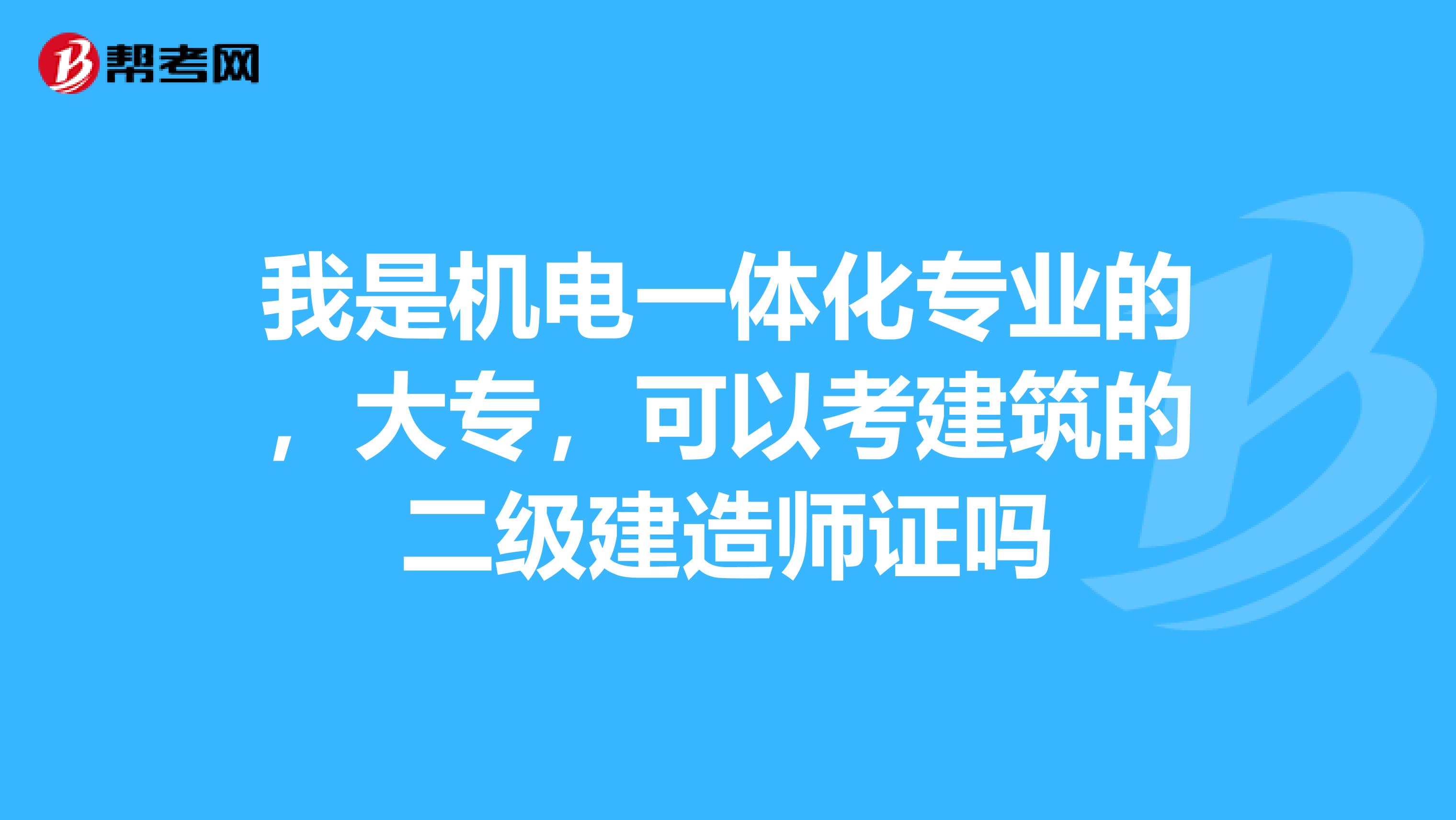 我是机电一体化专业的，大专，可以考建筑的二级建造师证吗